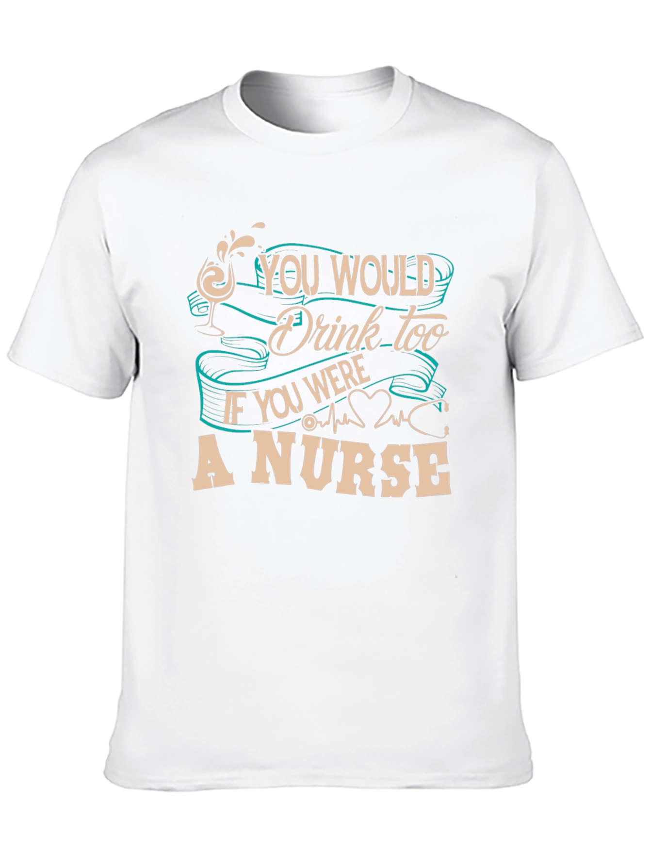 Nurse T-Shirt: You Would Drink Too