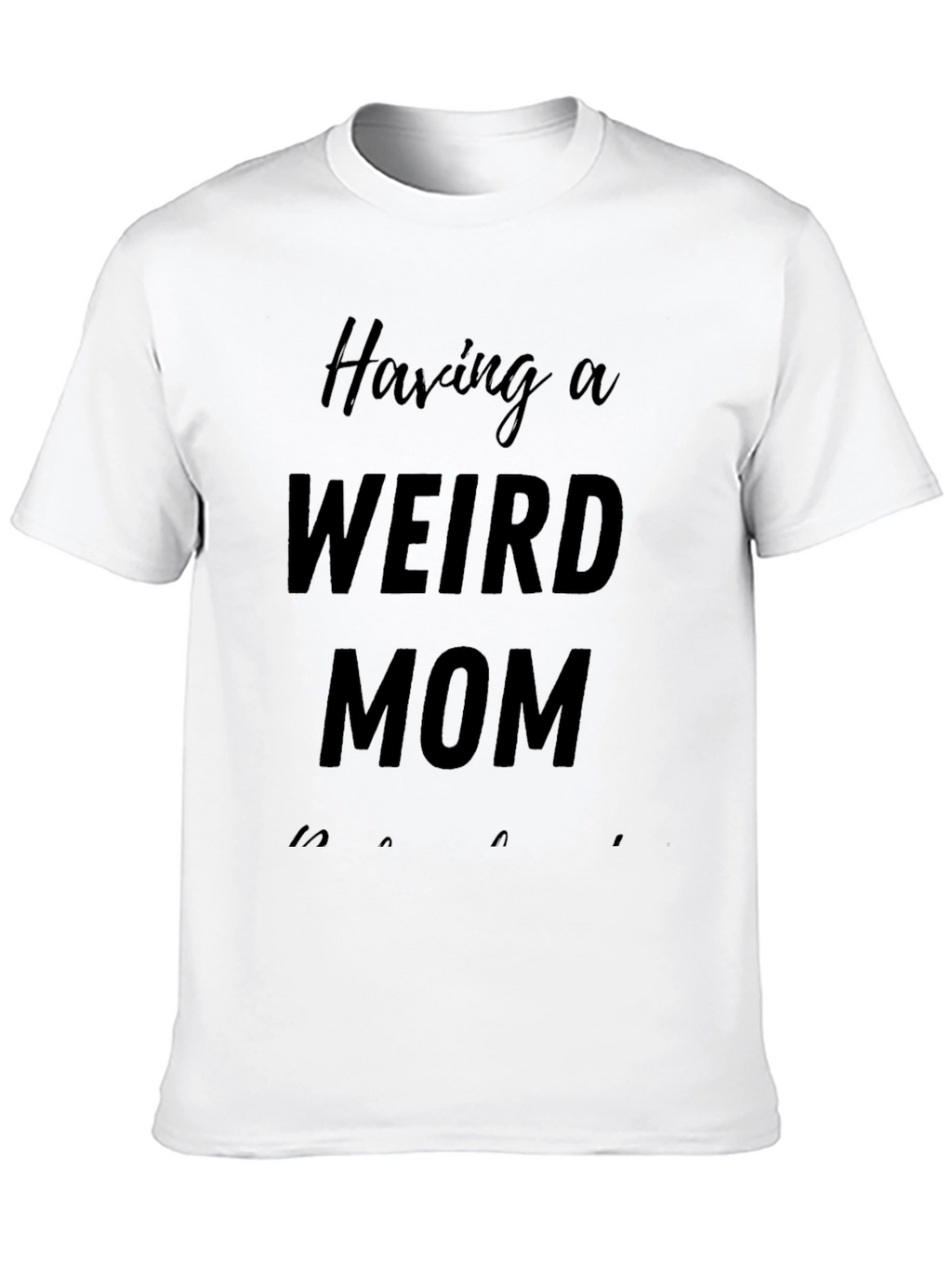 Having A Weird Mom T-Shirt - Novelty Apparel