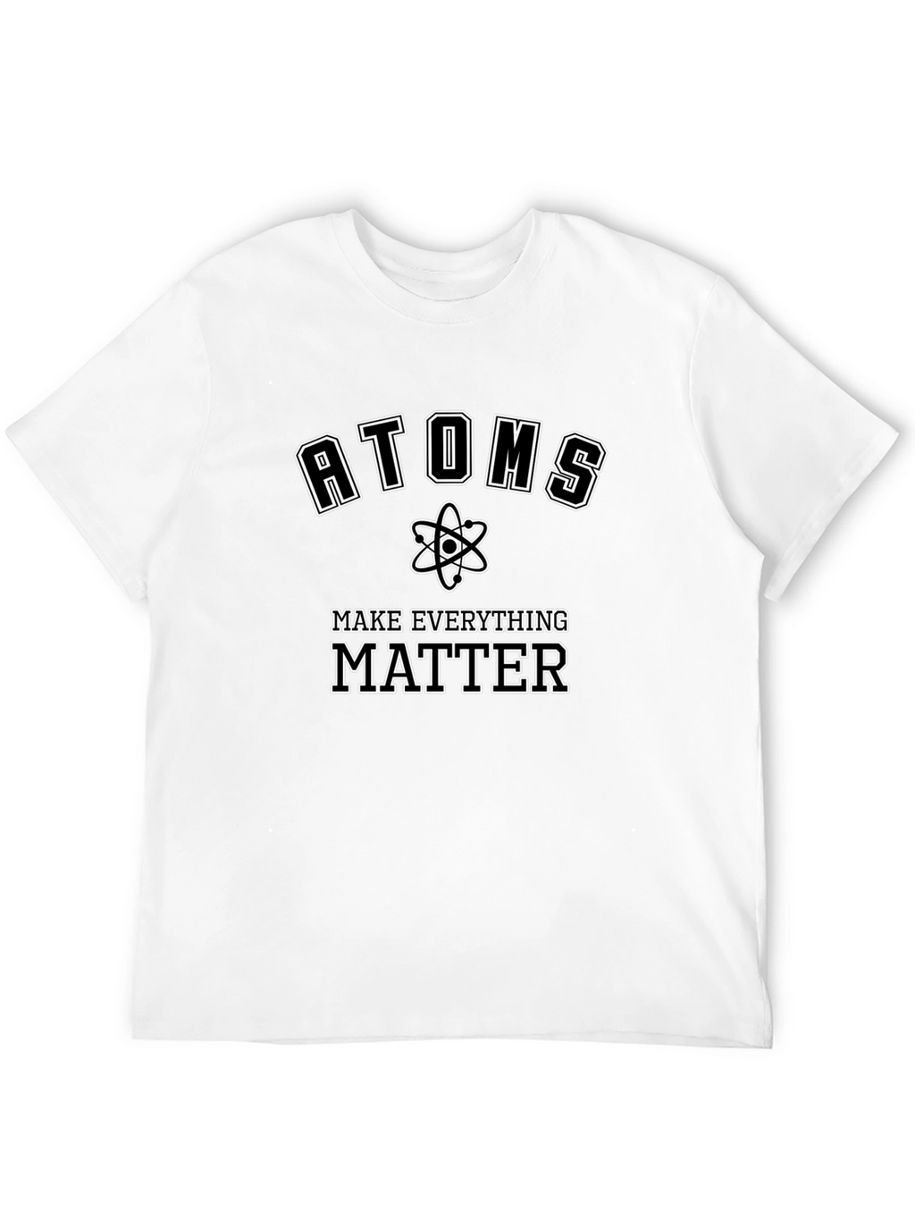 Atoms Make Everything Matter T-Shirt