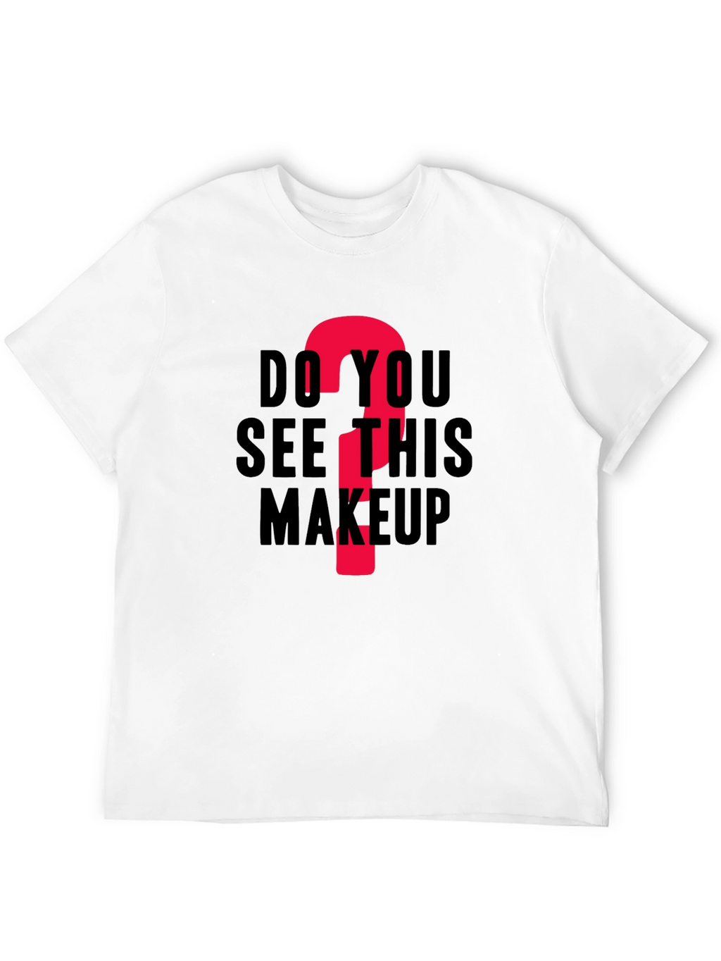 Do You See This Makeup? Funny Graphic T-Shirt