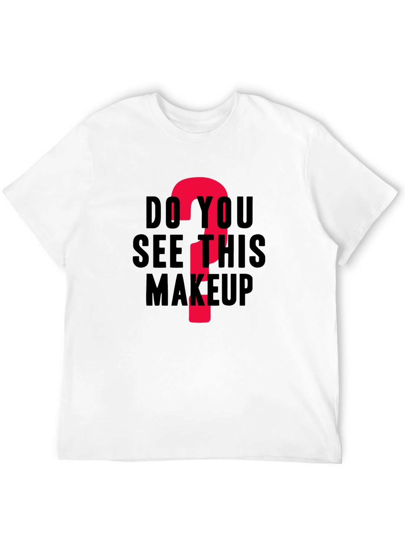 Do You See This Makeup? Funny Graphic T-Shirt