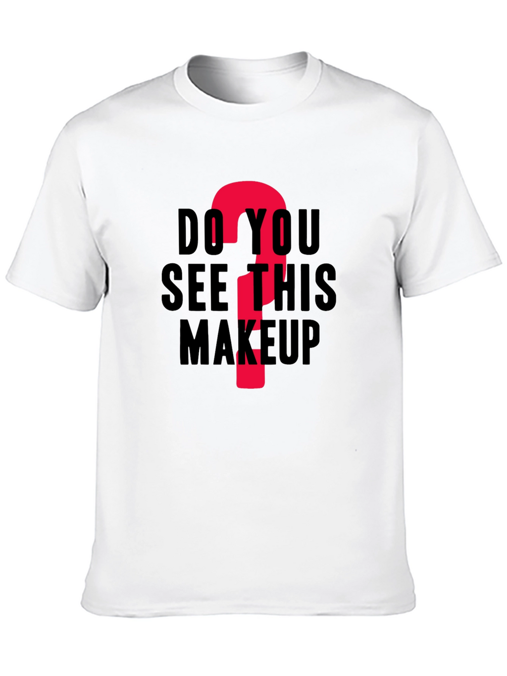 Do You See This Makeup? Funny Graphic T-Shirt
