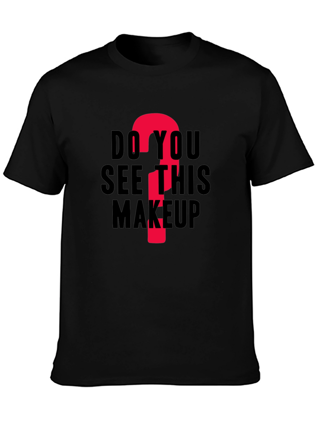 Do You See This Makeup? Funny Graphic T-Shirt