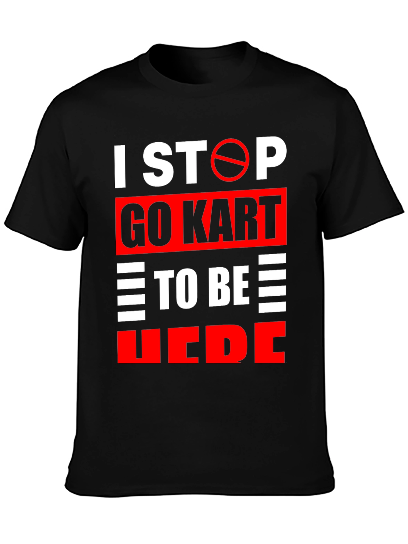 Go Kart Graphic T-Shirt: I Stop Go Kart To Be Here