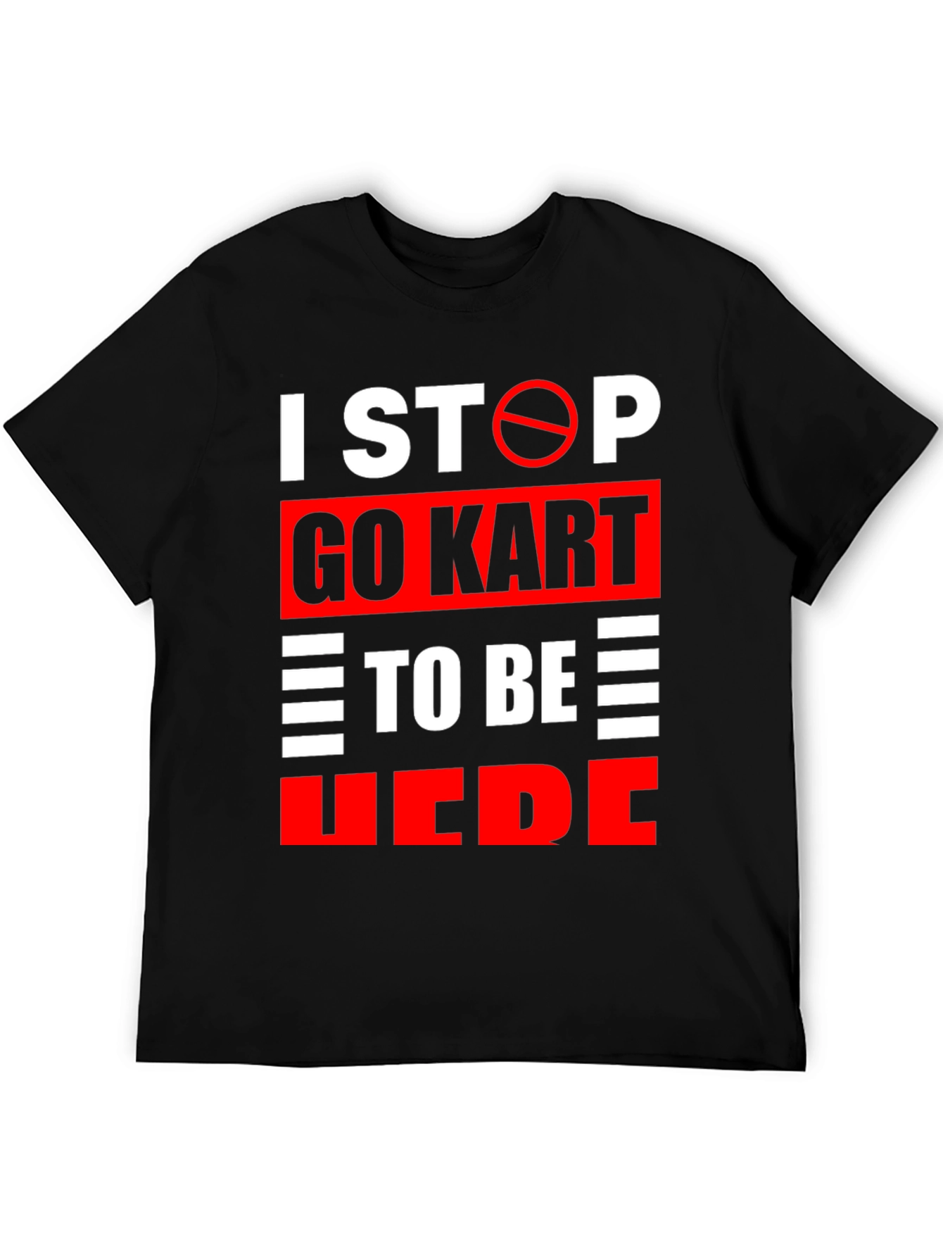 Go Kart Graphic T-Shirt: I Stop Go Kart To Be Here