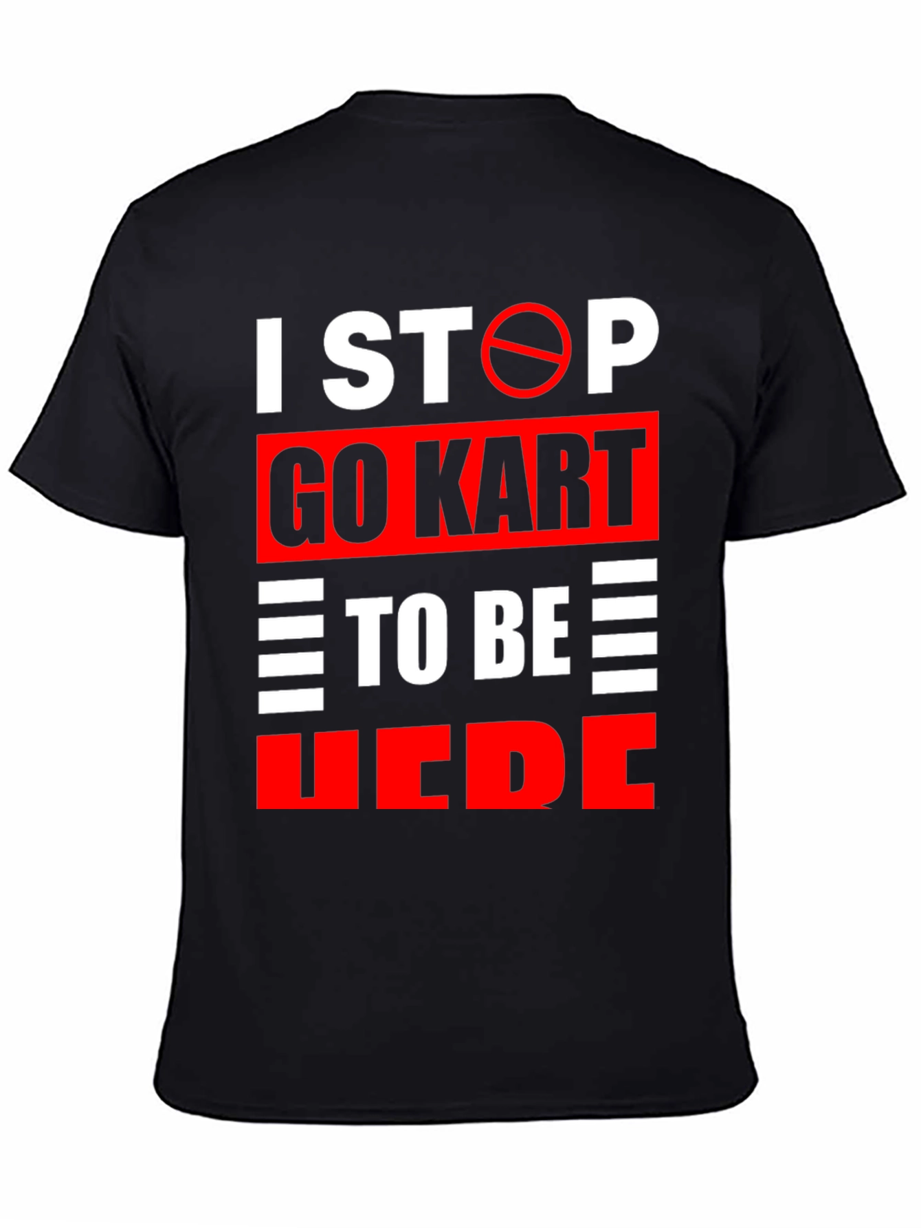 Go Kart Graphic T-Shirt: I Stop Go Kart To Be Here
