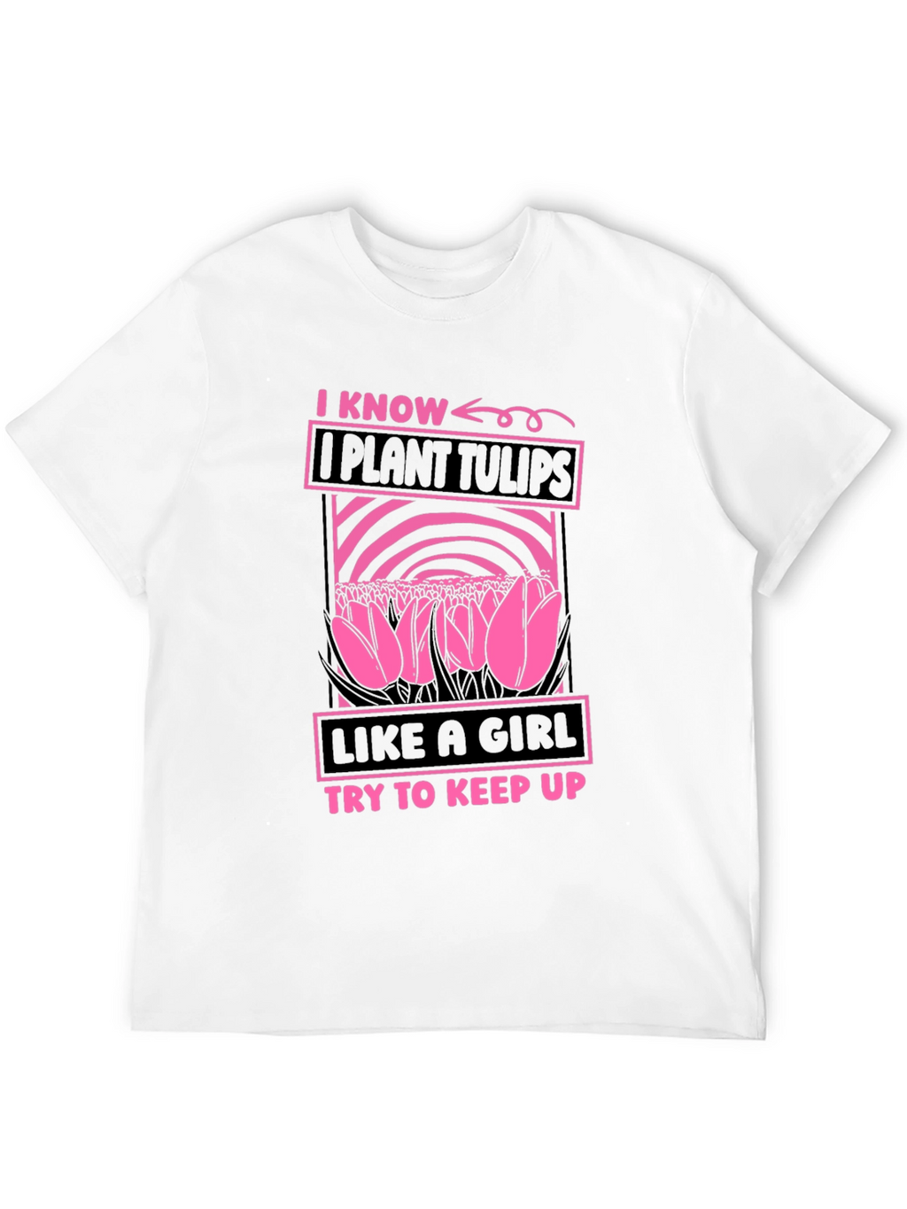 I Plant Tulips Like a Girl T-Shirt