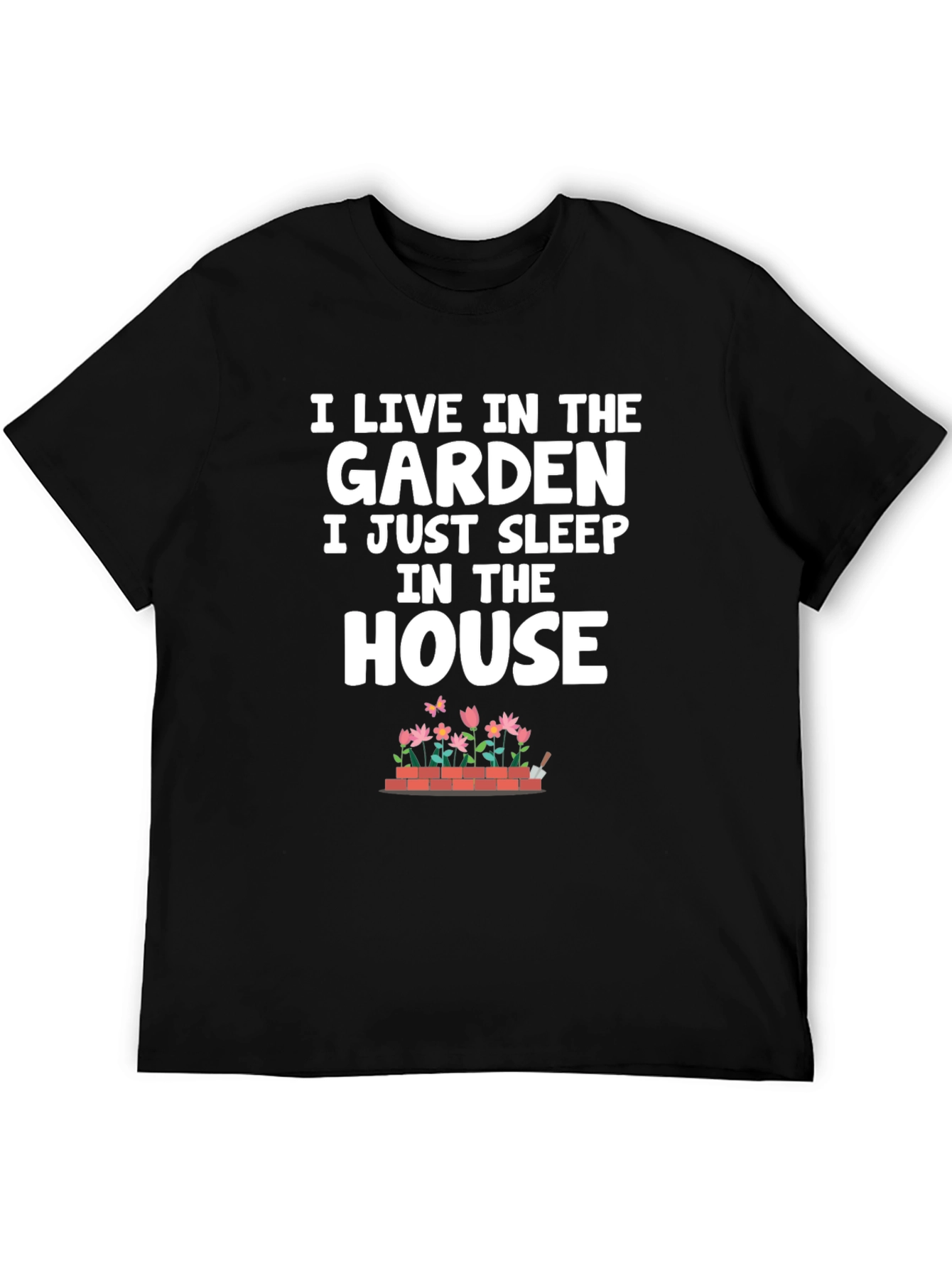 Gardeners Life T-Shirt: Live in the Garden Sleep in the House
