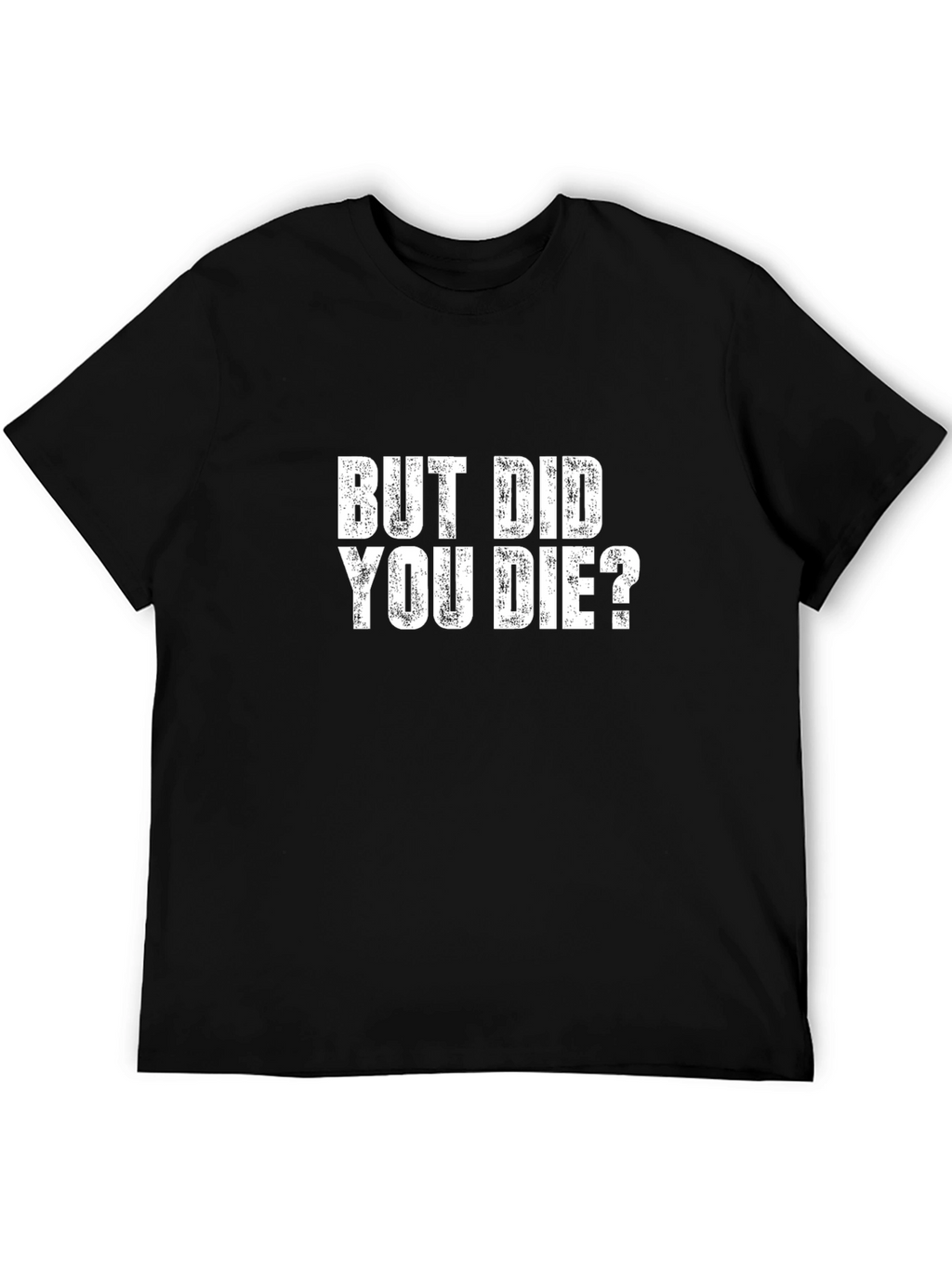 But Did You Die T-Shirt - Funny Graphic Tee
