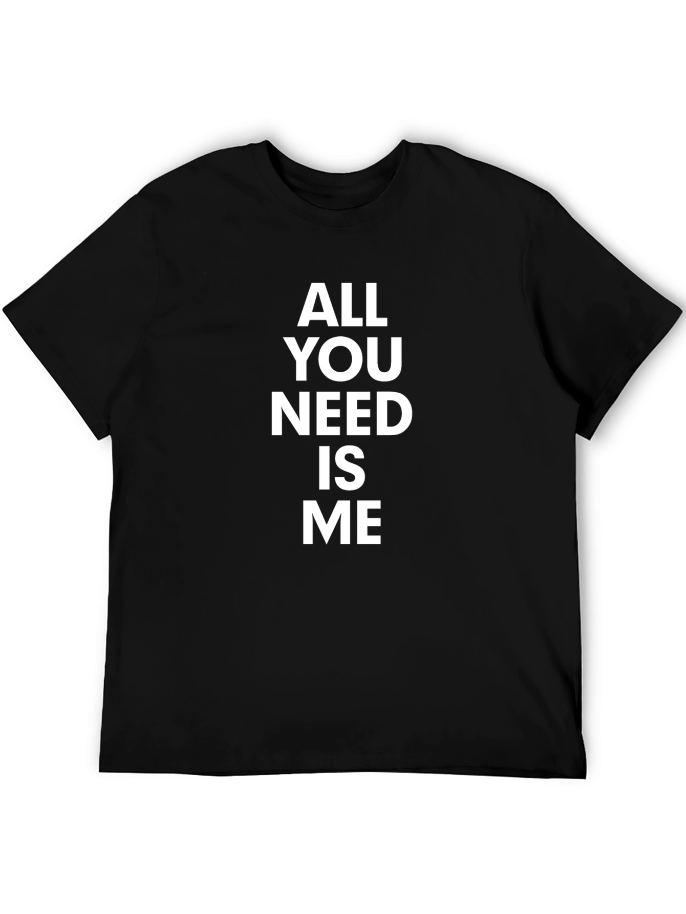All You Need Is Me - Funny Graphic T-Shirt