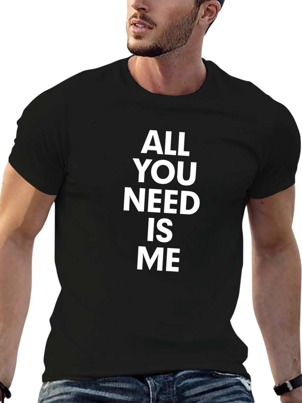 All You Need Is Me - Funny Graphic T-Shirt
