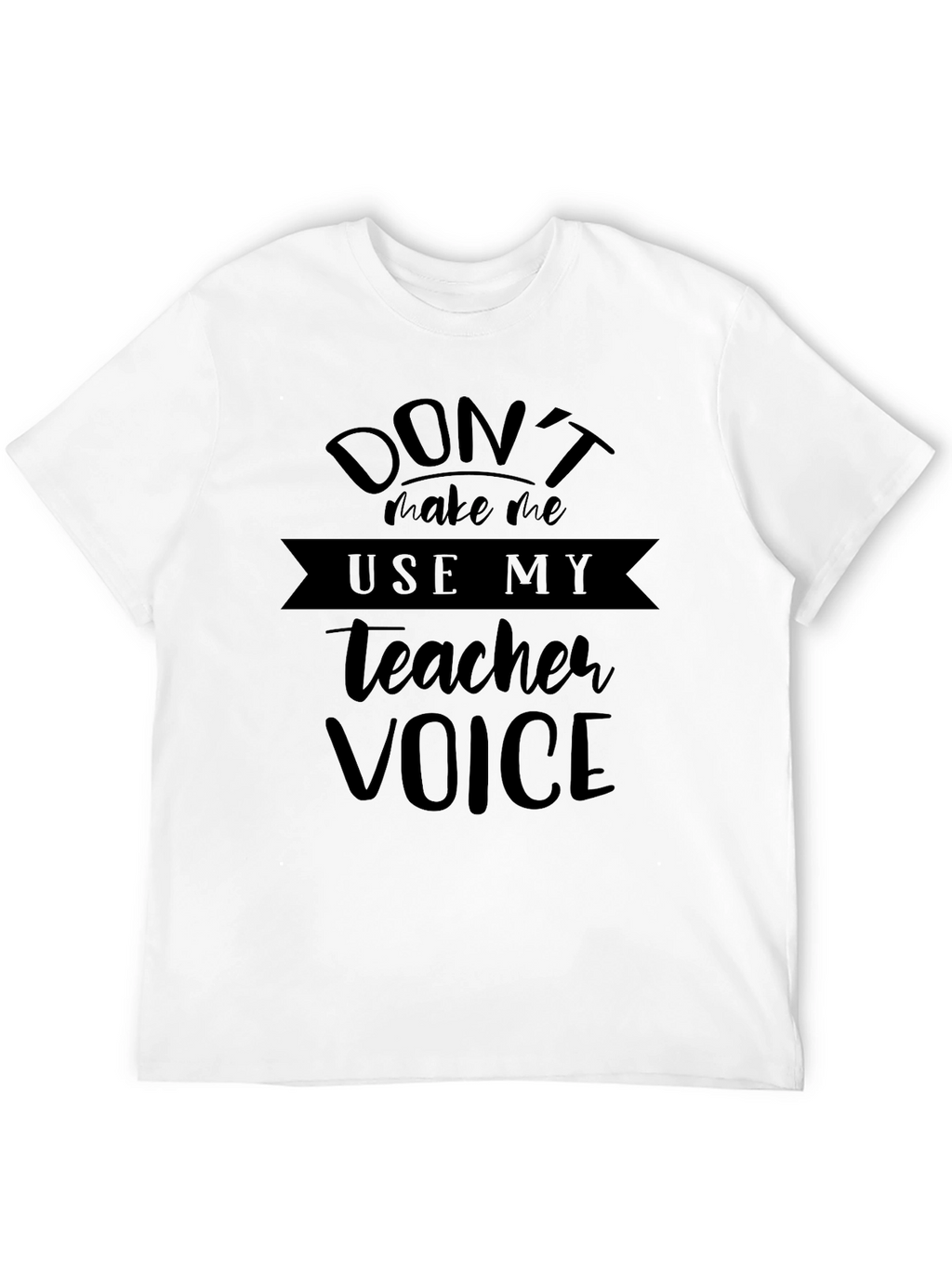 Dont Make Me Use My Teacher Voice Black T-Shirt