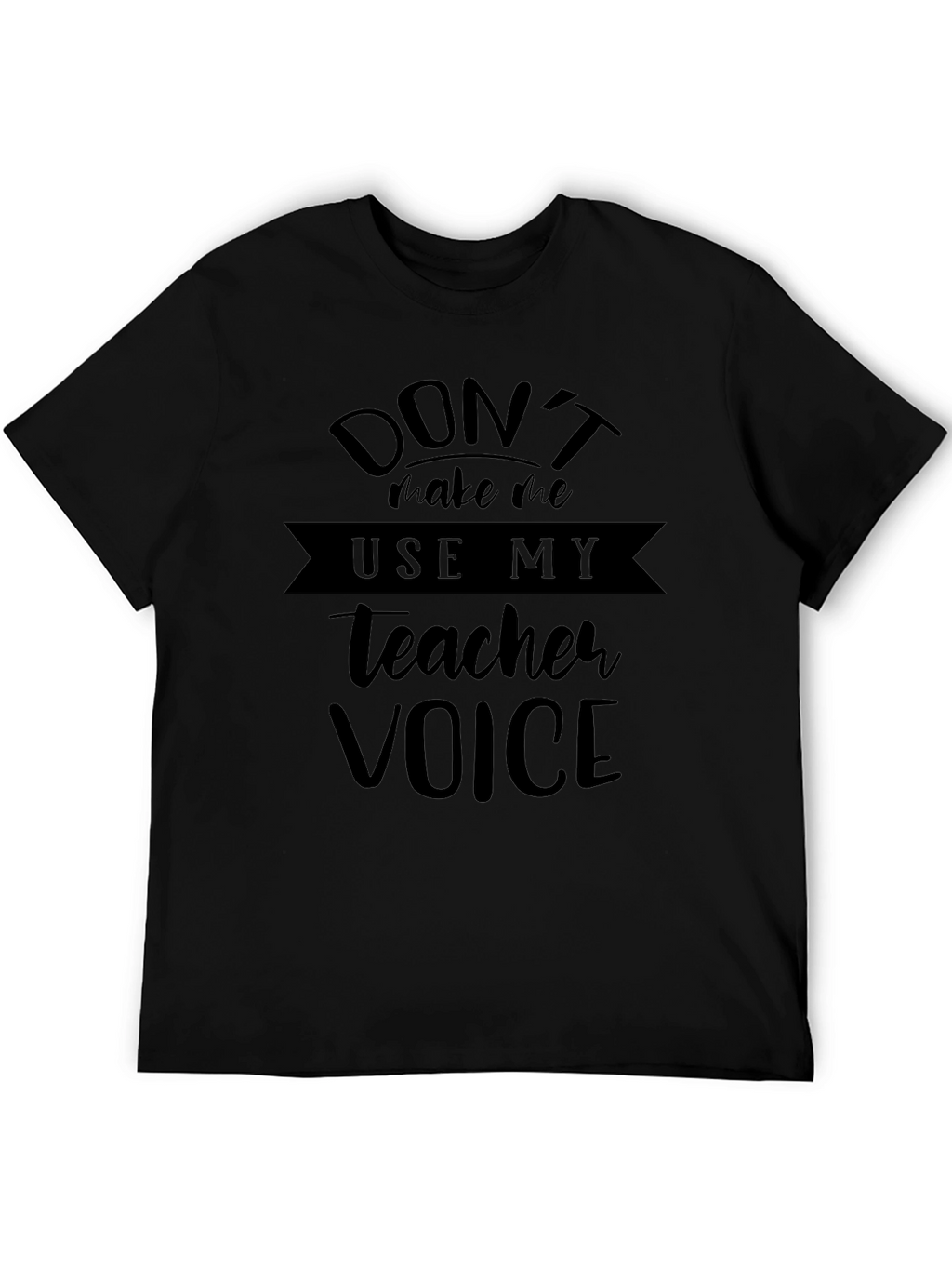 Dont Make Me Use My Teacher Voice Black T-Shirt