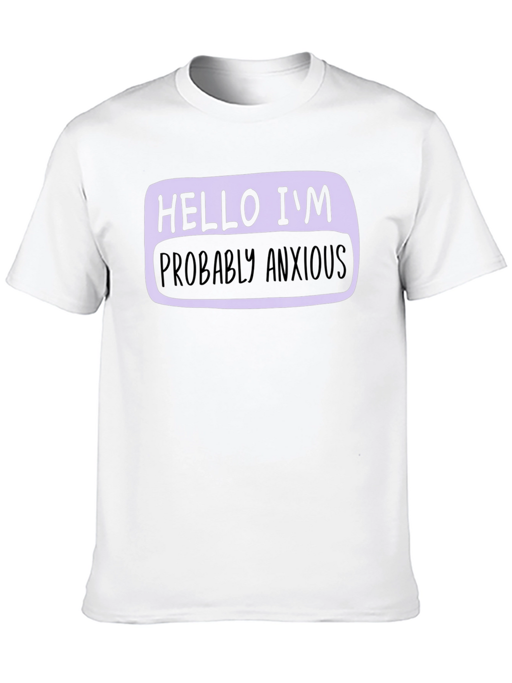 Hello Im Probably Anxious T-Shirt - Soft Cotton Blend