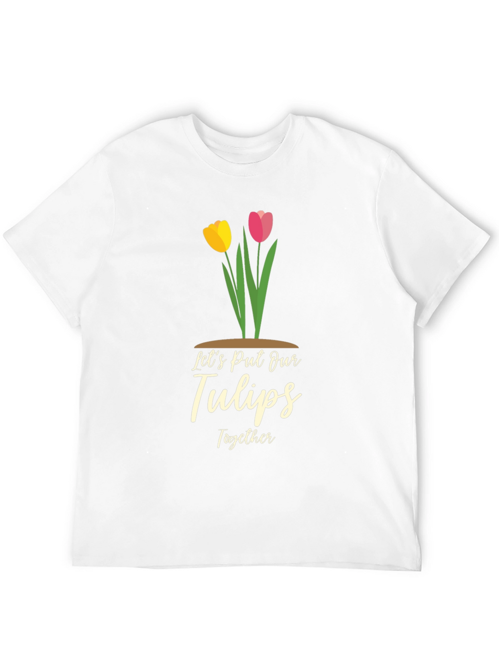 Lets Put Our Tulips Together Graphic T-Shirt