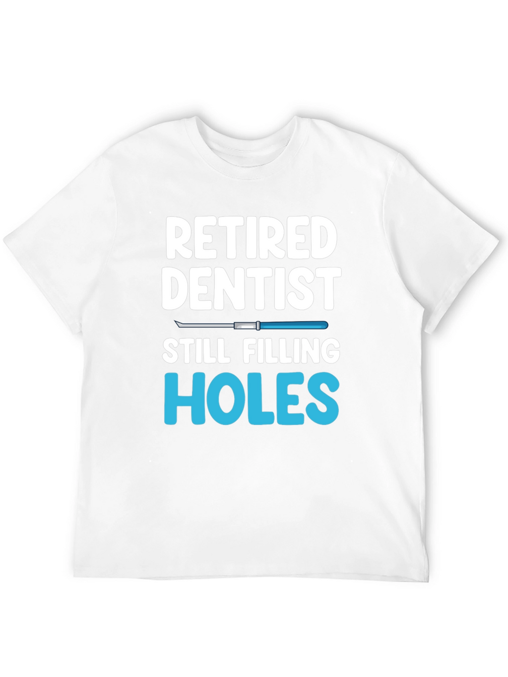 Retired Dentist Humor T-Shirt Filling Holes