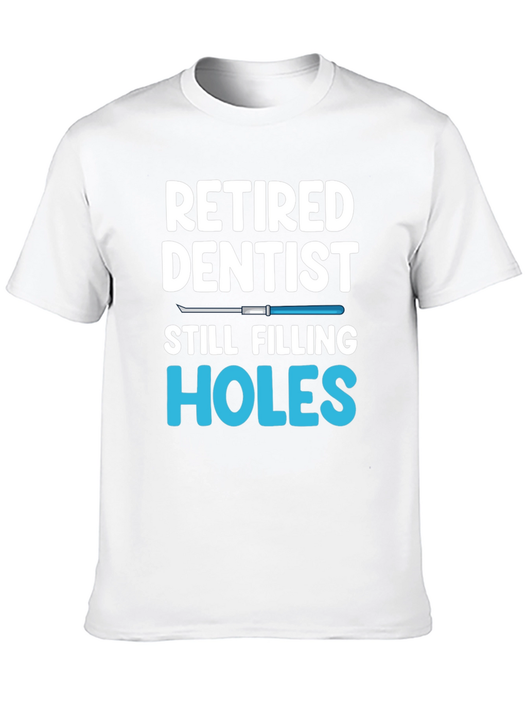 Retired Dentist Humor T-Shirt Filling Holes