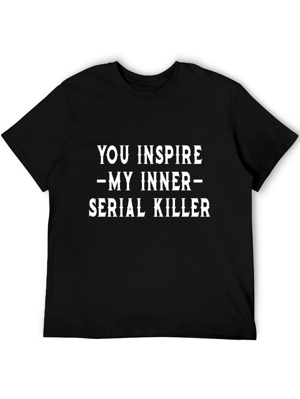 You Inspire My Inner Serial Killer Black T-Shirt