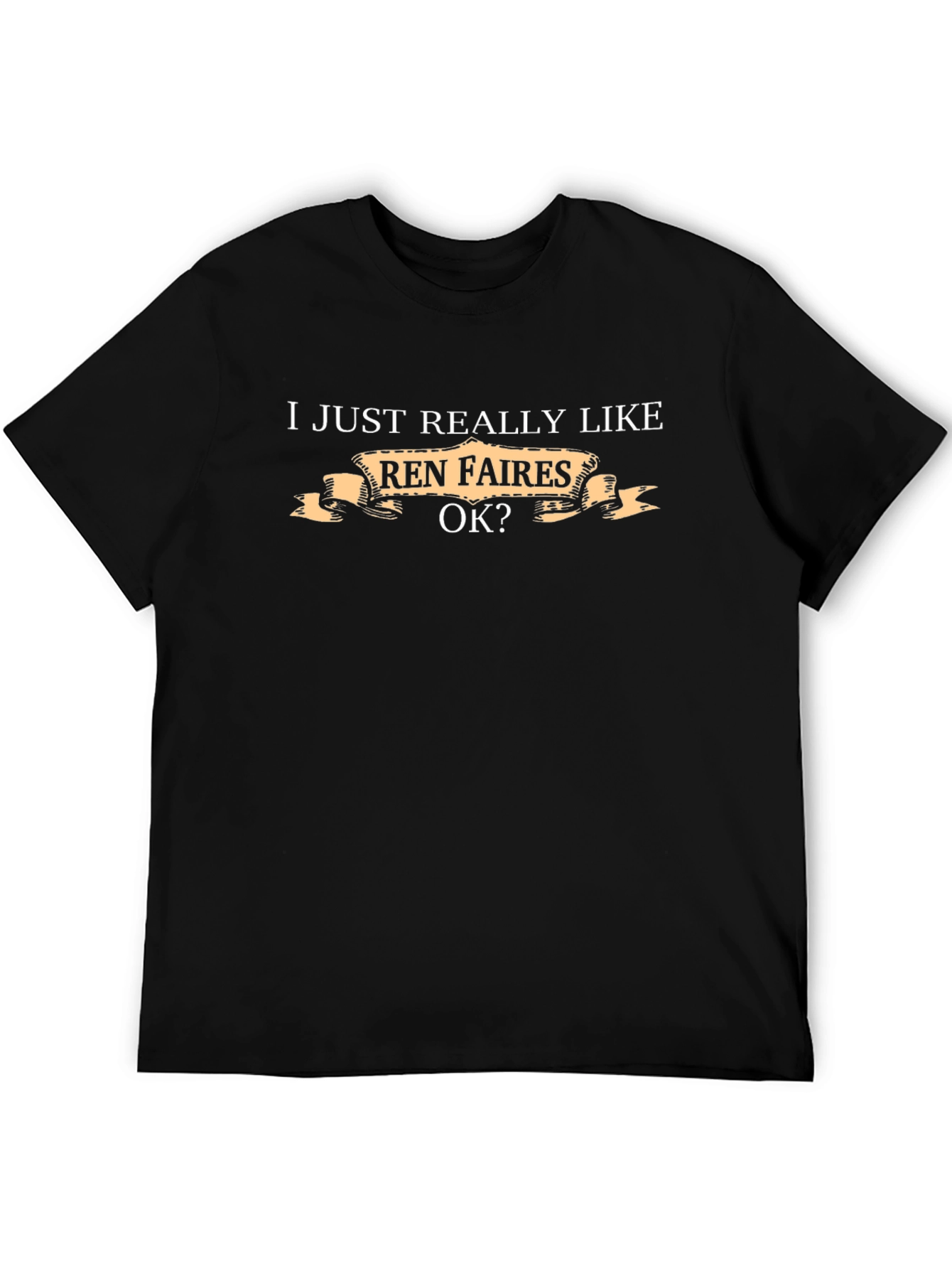 Ren Faires T-Shirt - I Just Really Like Ren Faires Ok?