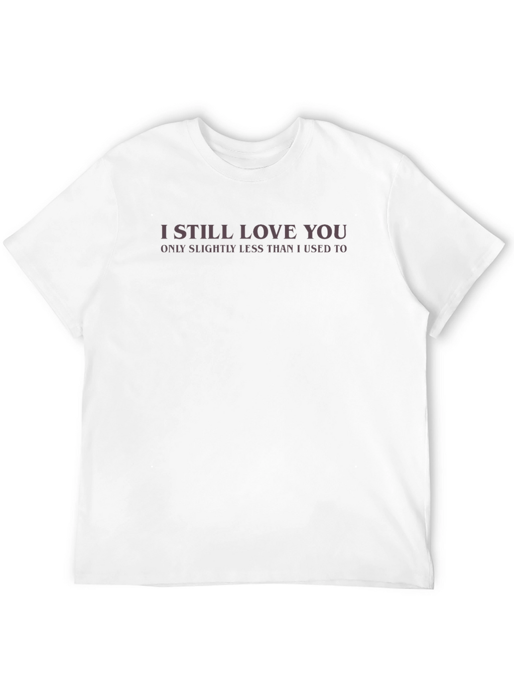 I Still Love You Funny Graphic Tee