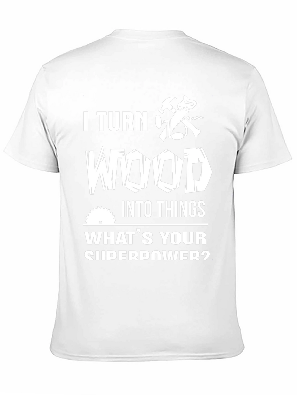 I Turn Wood Into Things T-Shirt