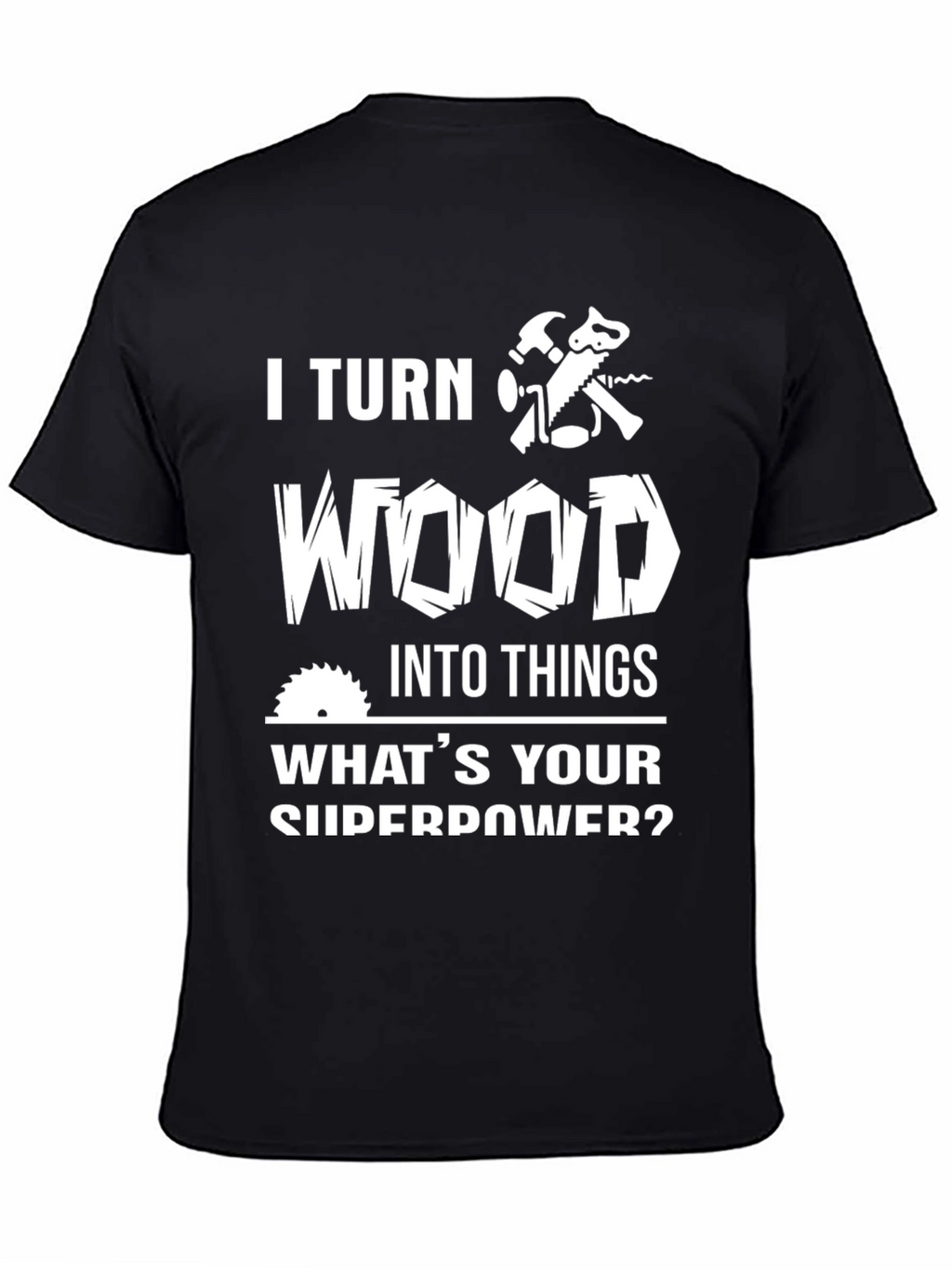 I Turn Wood Into Things T-Shirt
