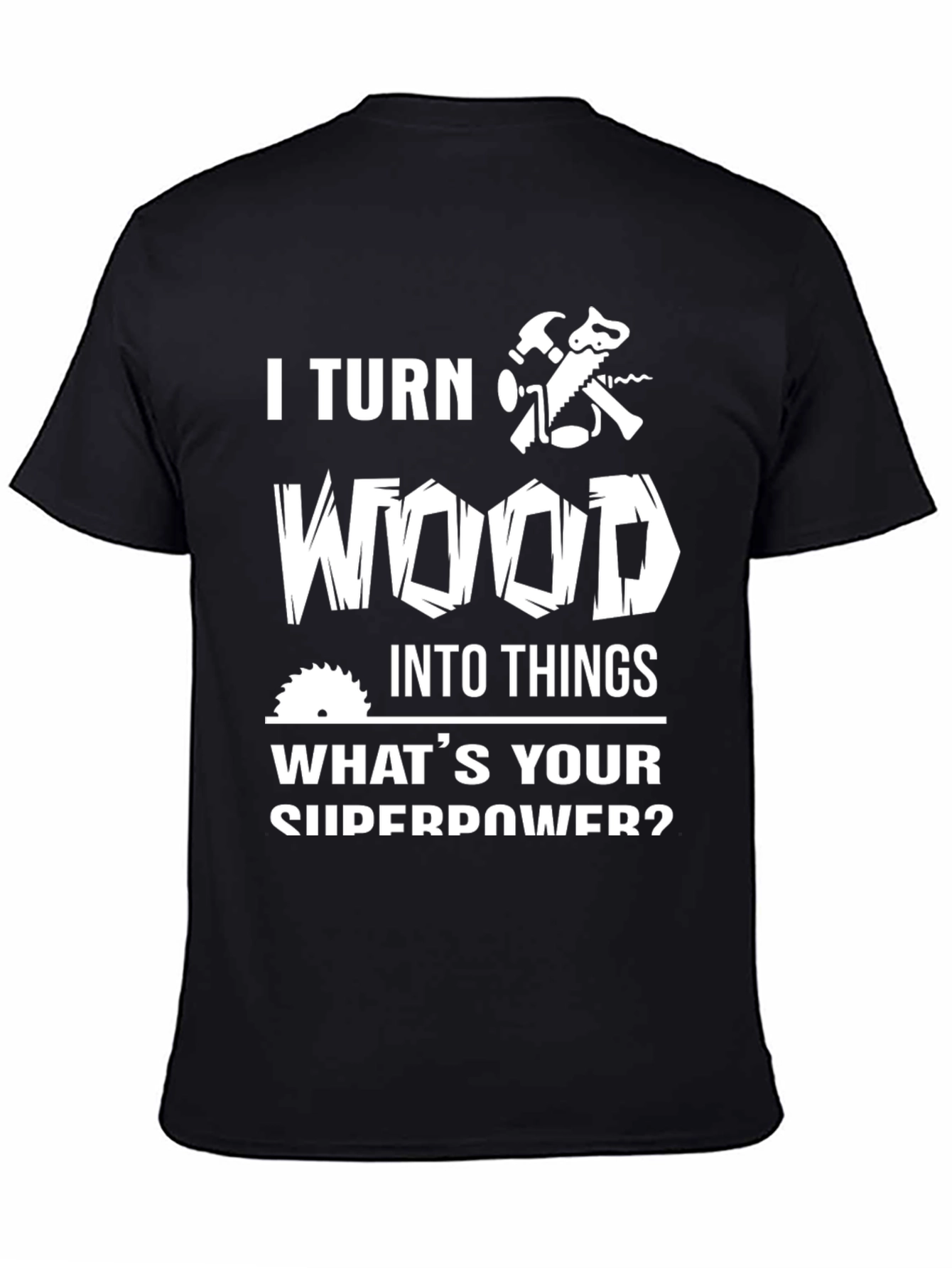 I Turn Wood Into Things T-Shirt
