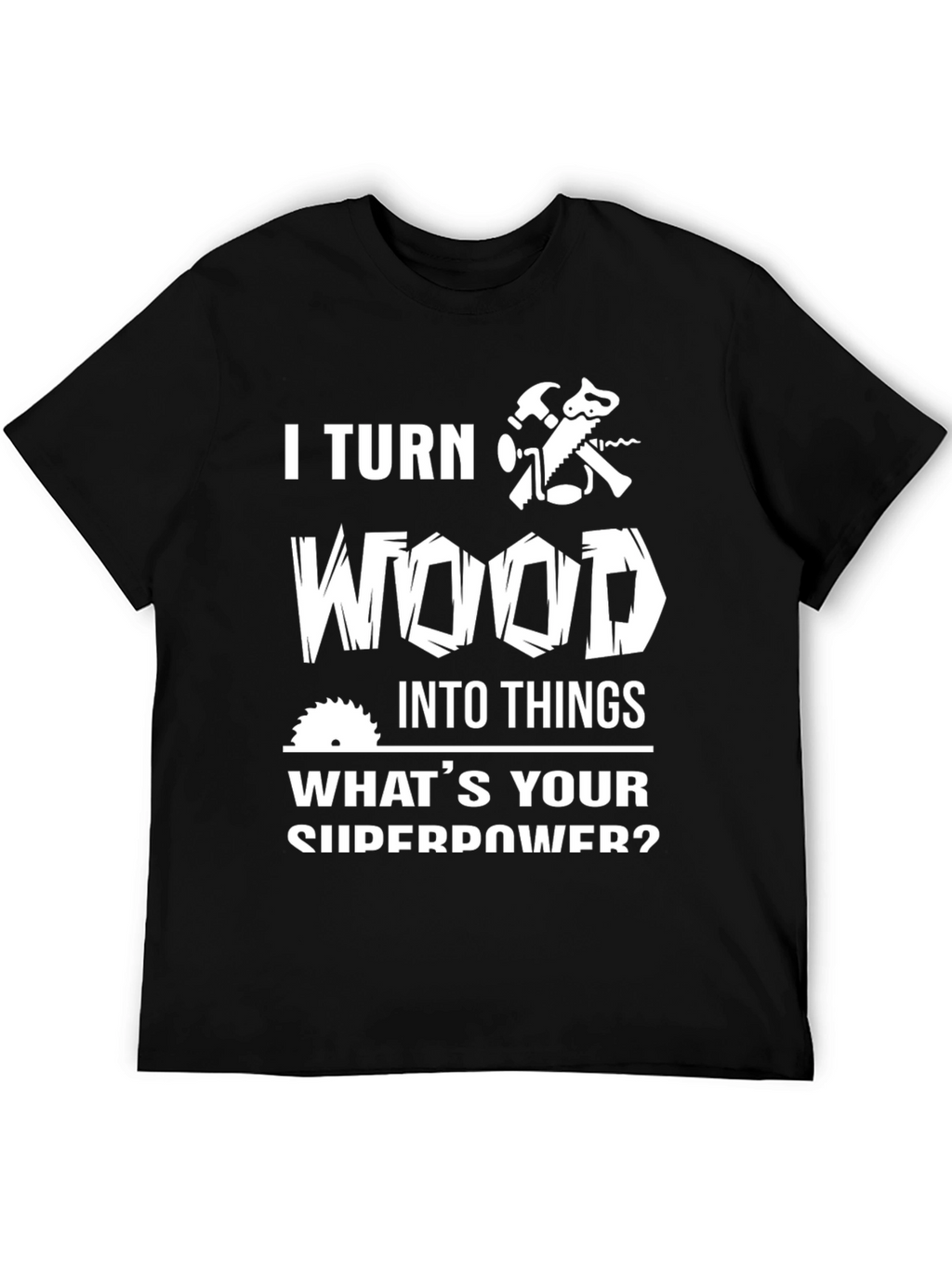 I Turn Wood Into Things T-Shirt