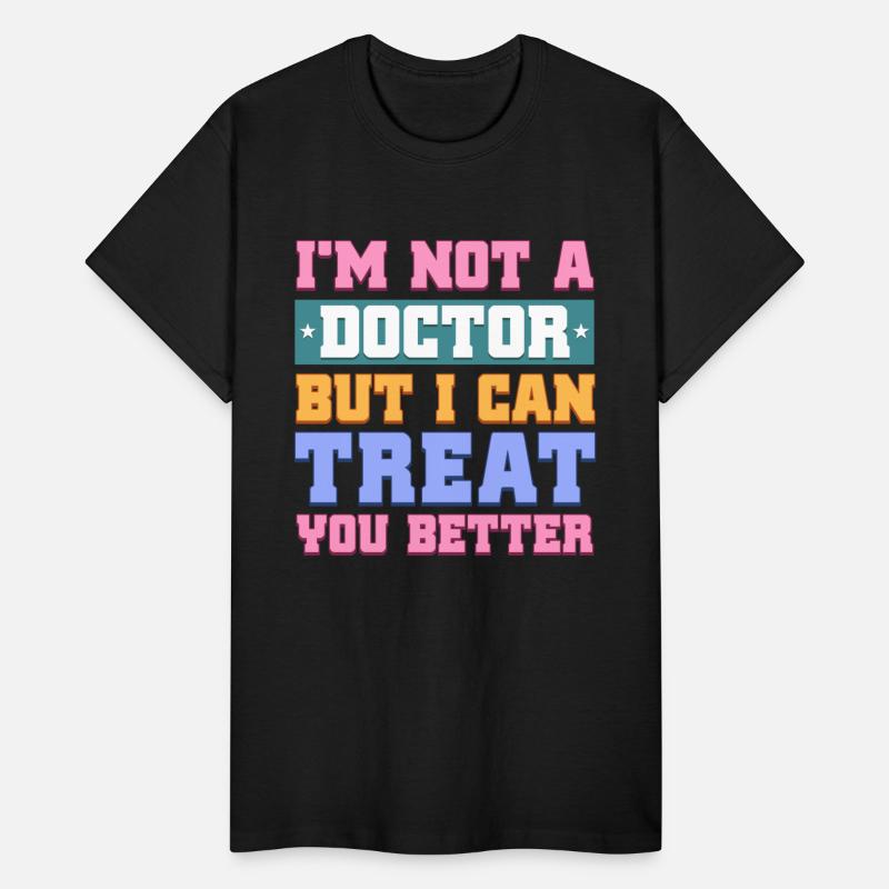 I'M NOT A DOCTOR BUT I CAN TREAT YOU BETTER