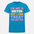 I'M NOT A DOCTOR BUT I CAN TREAT YOU BETTER