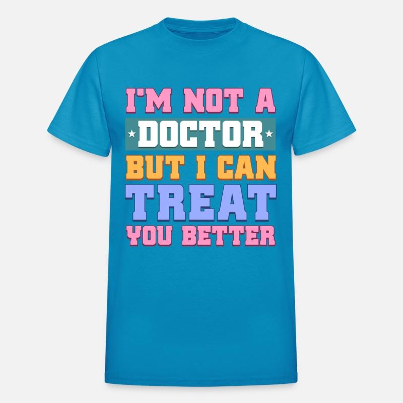 I'M NOT A DOCTOR BUT I CAN TREAT YOU BETTER