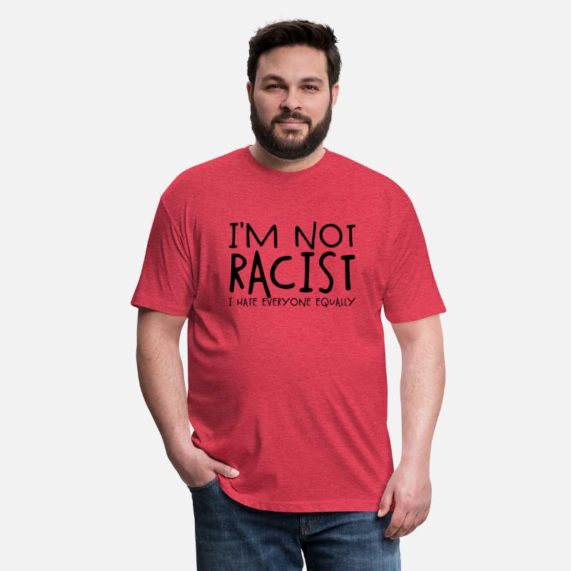 I'm Not Racist I Hate Everyone Equally Racist