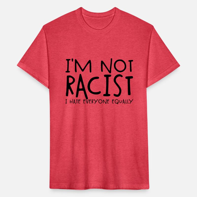 I'm Not Racist I Hate Everyone Equally Racist