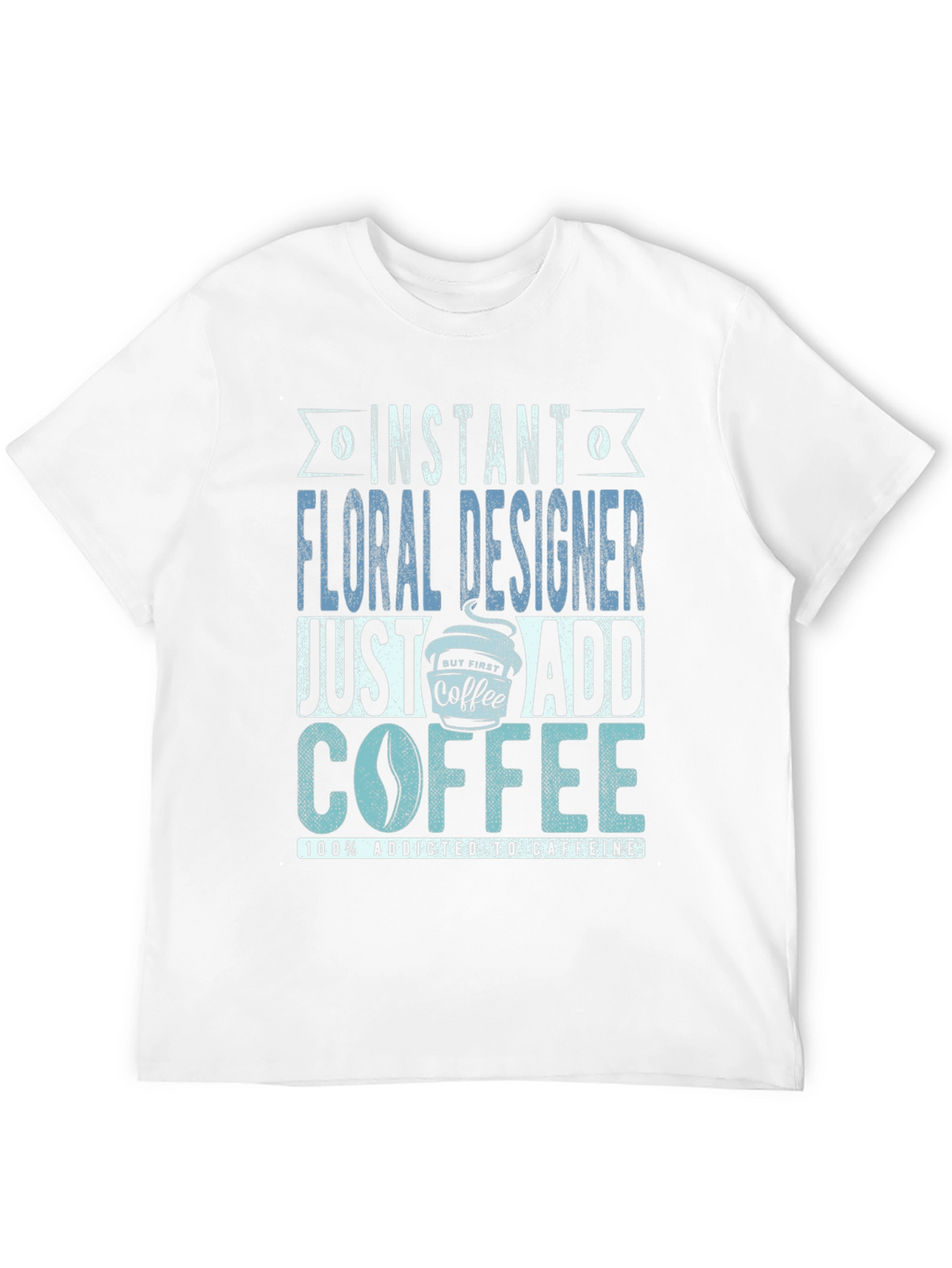 Instant Floral Designer Add Coffee T-Shirt