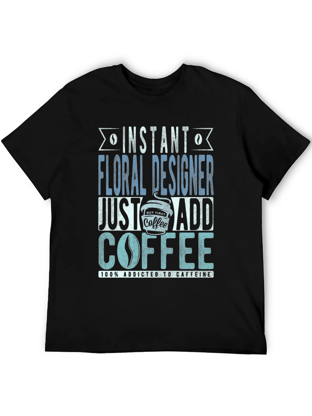 Instant Floral Designer Add Coffee T-Shirt