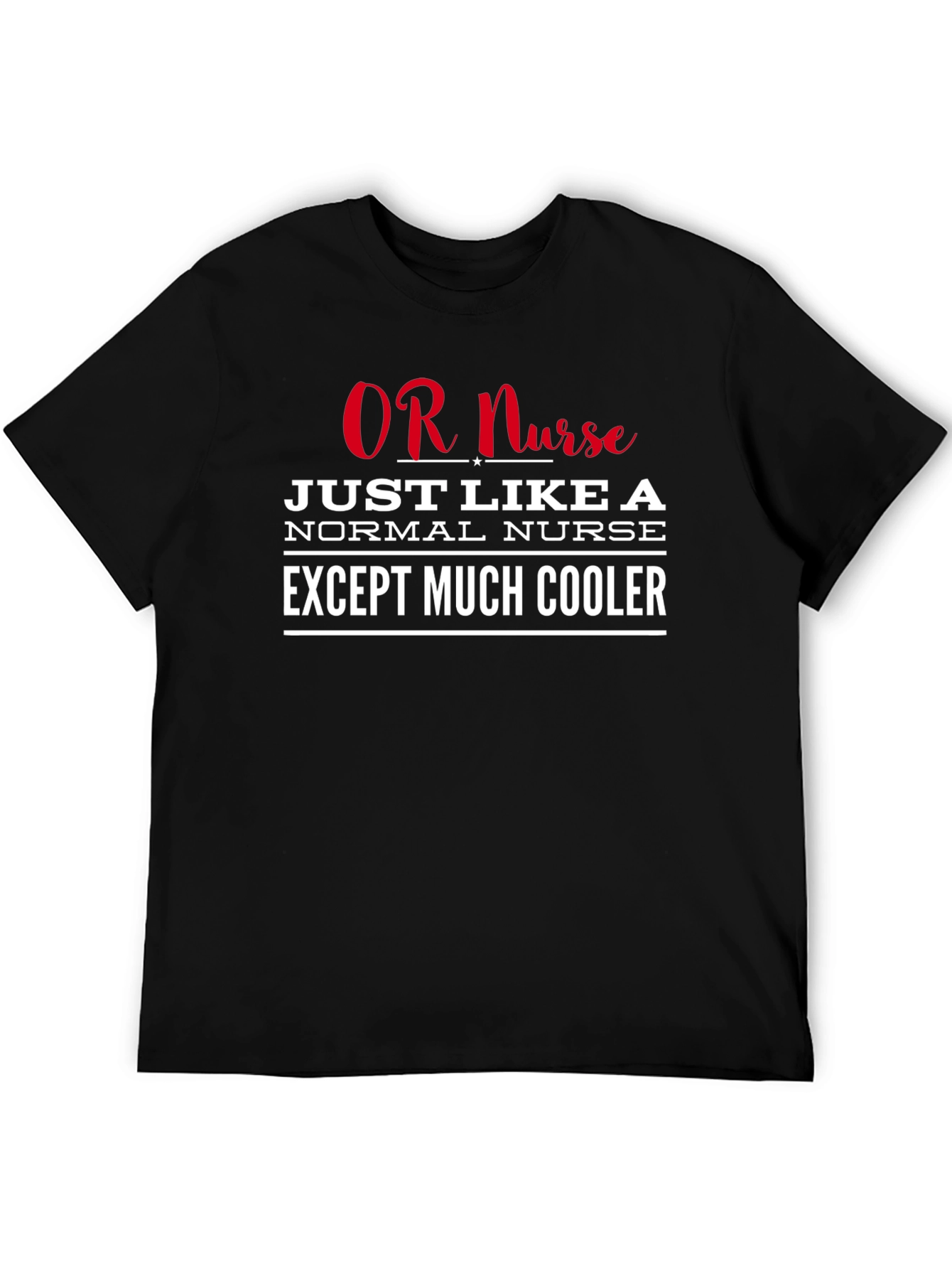 OR Nurse T-Shirt: Just Like a Normal Nurse Except Much Cooler