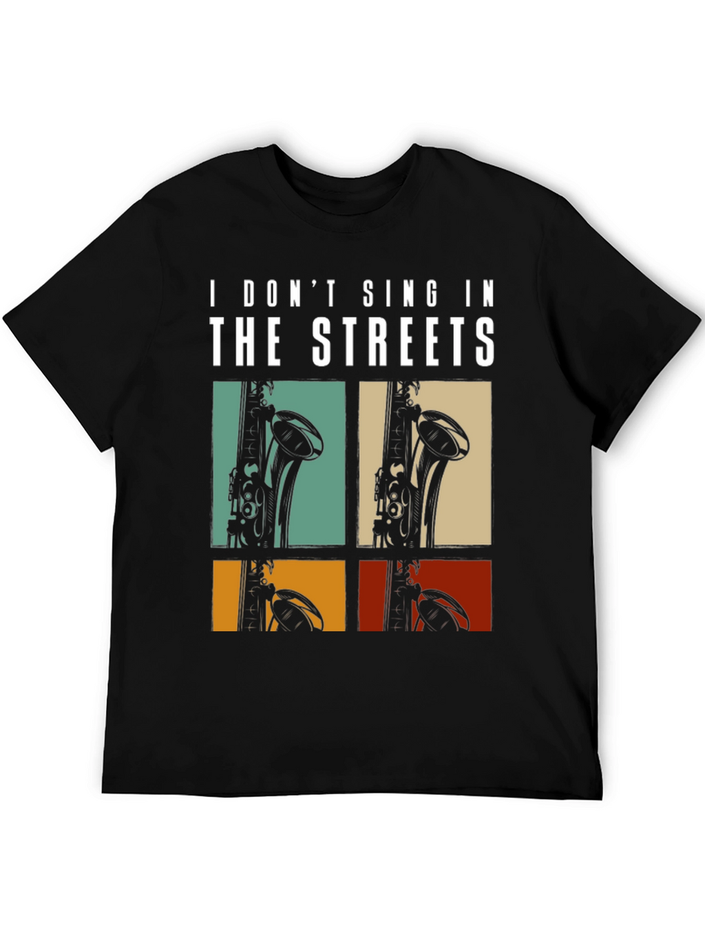 I Dont Sing In The Streets Saxophone T-Shirt