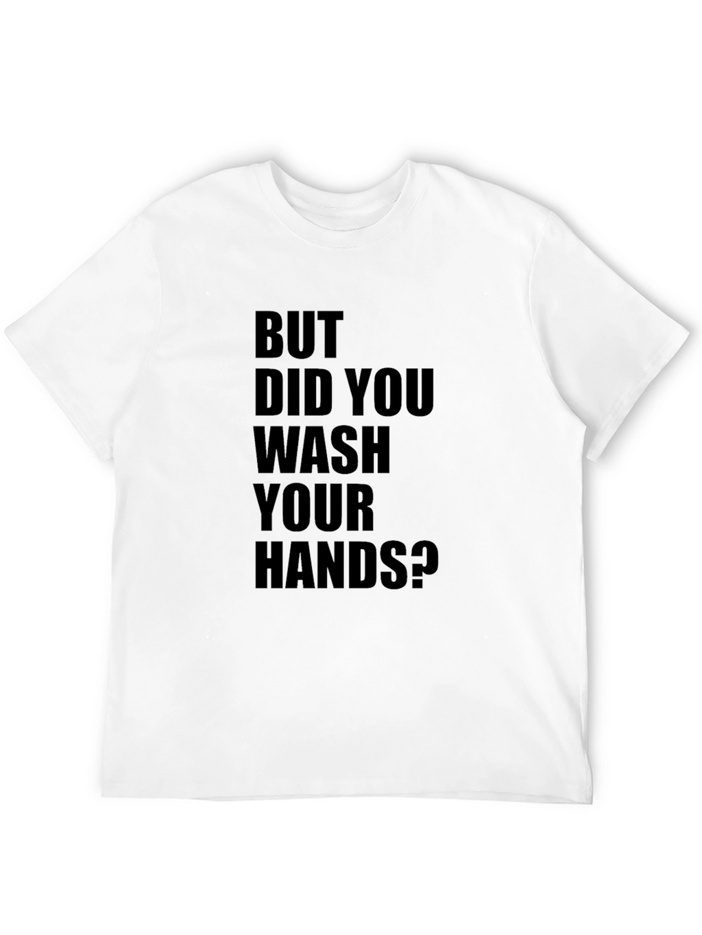 But Did You Wash Your Hands? T-Shirt