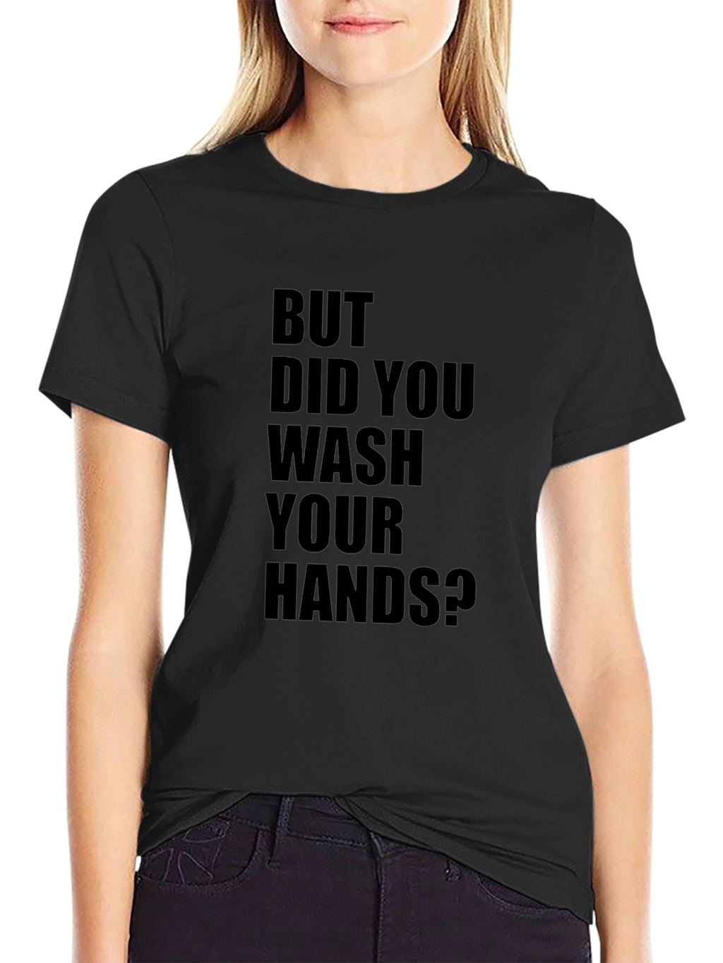 But Did You Wash Your Hands? T-Shirt