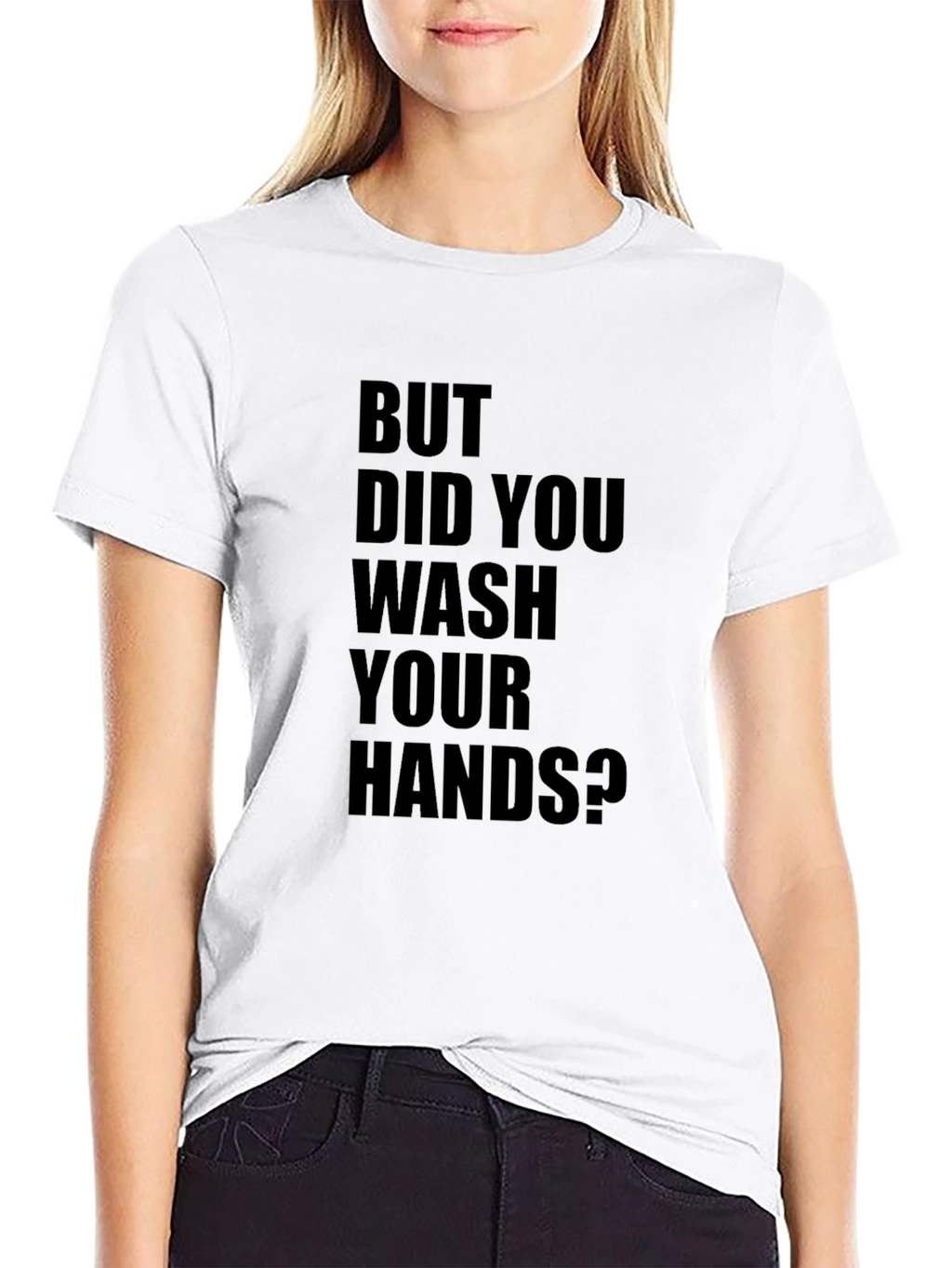 But Did You Wash Your Hands? T-Shirt