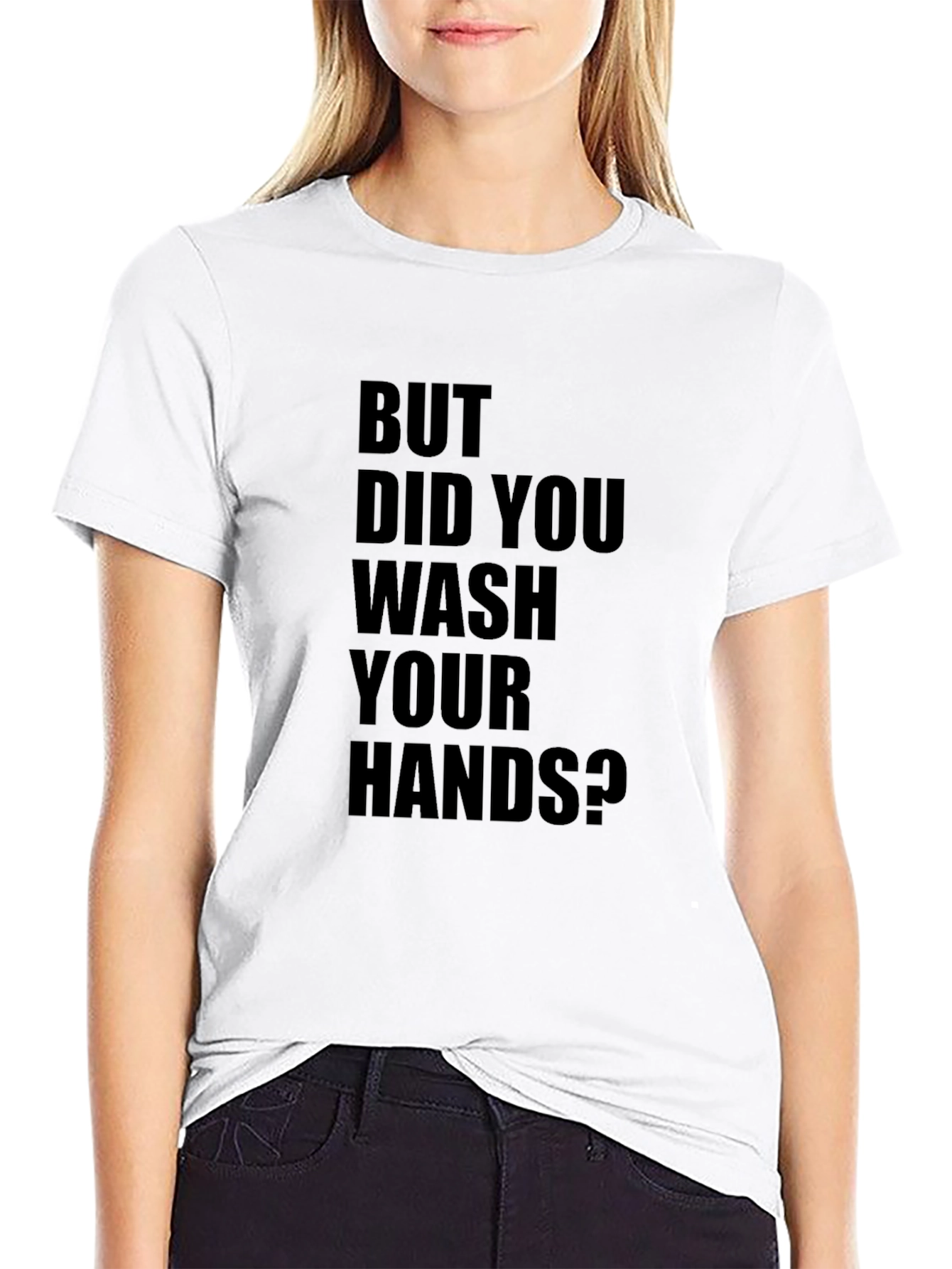 But Did You Wash Your Hands? T-Shirt
