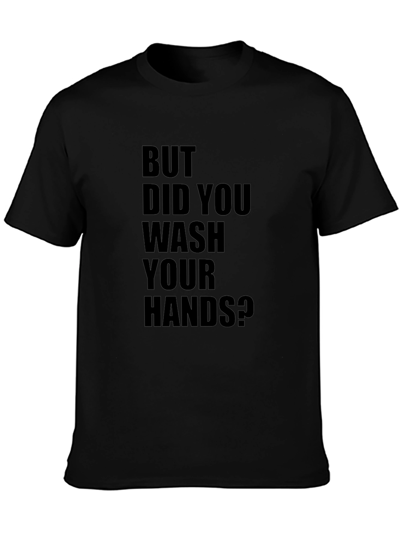 But Did You Wash Your Hands? T-Shirt