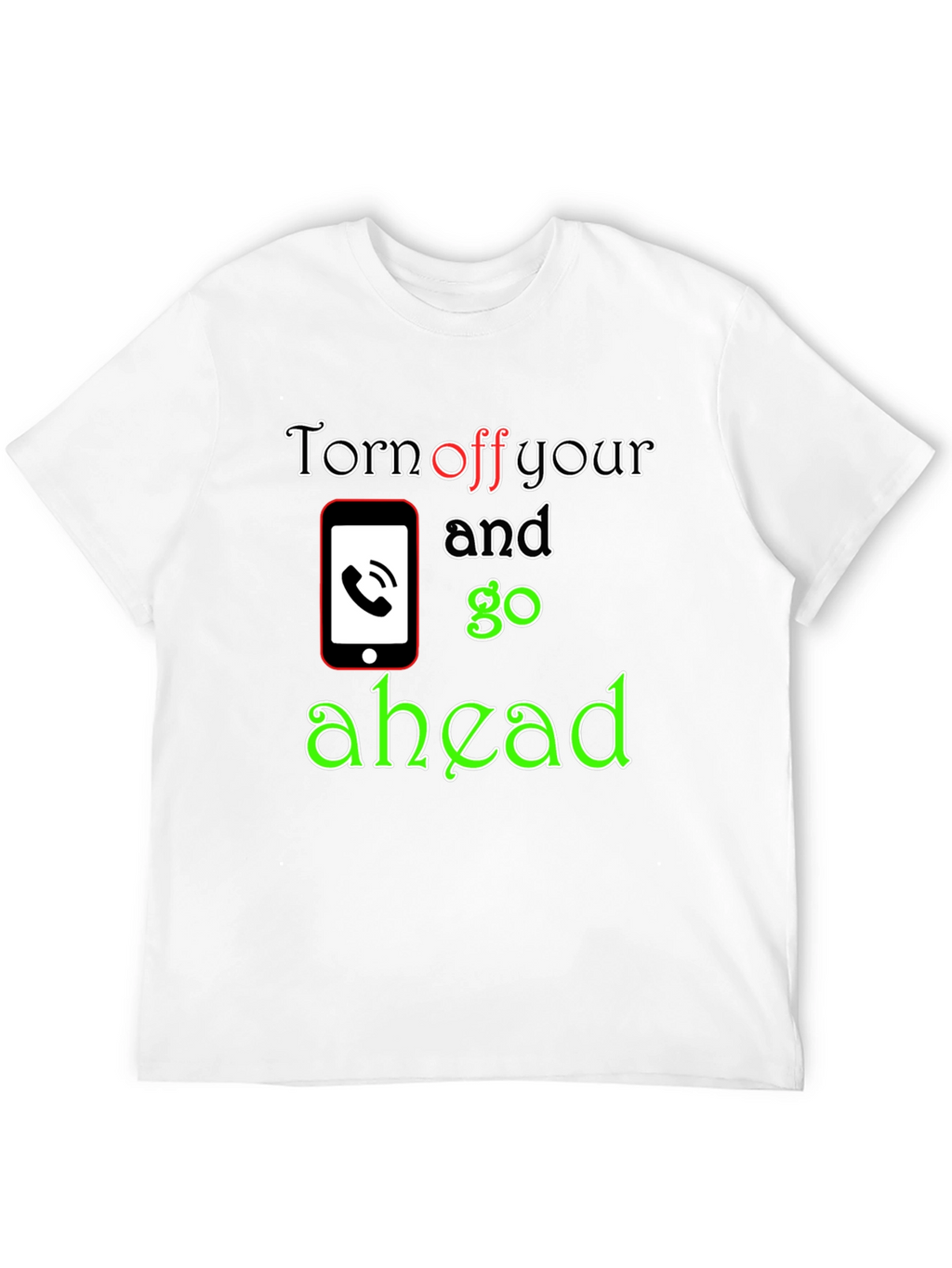Turn off Your Phone and Go Ahead T-Shirt