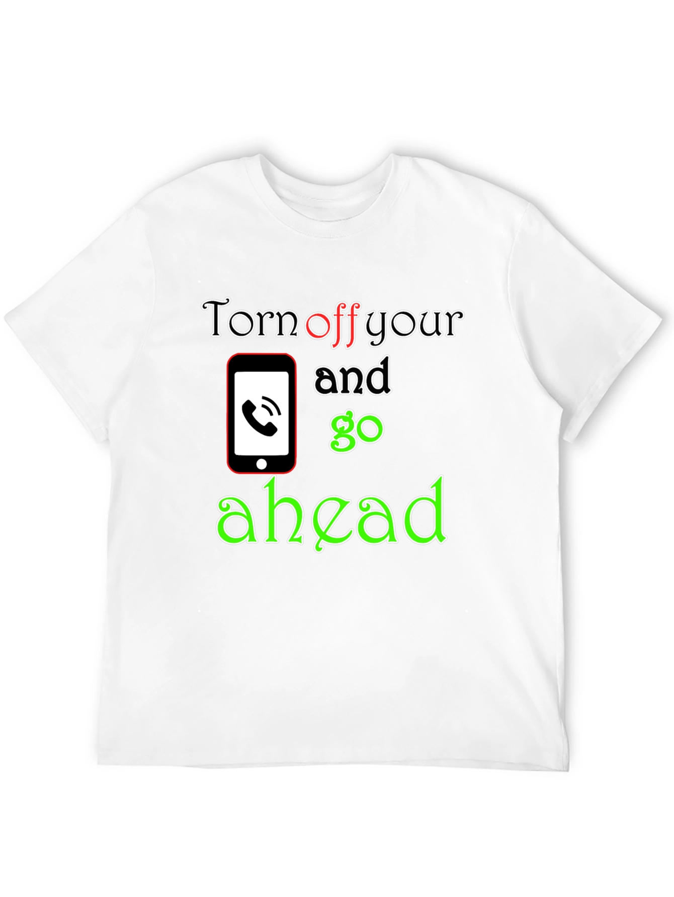 Turn off Your Phone and Go Ahead T-Shirt