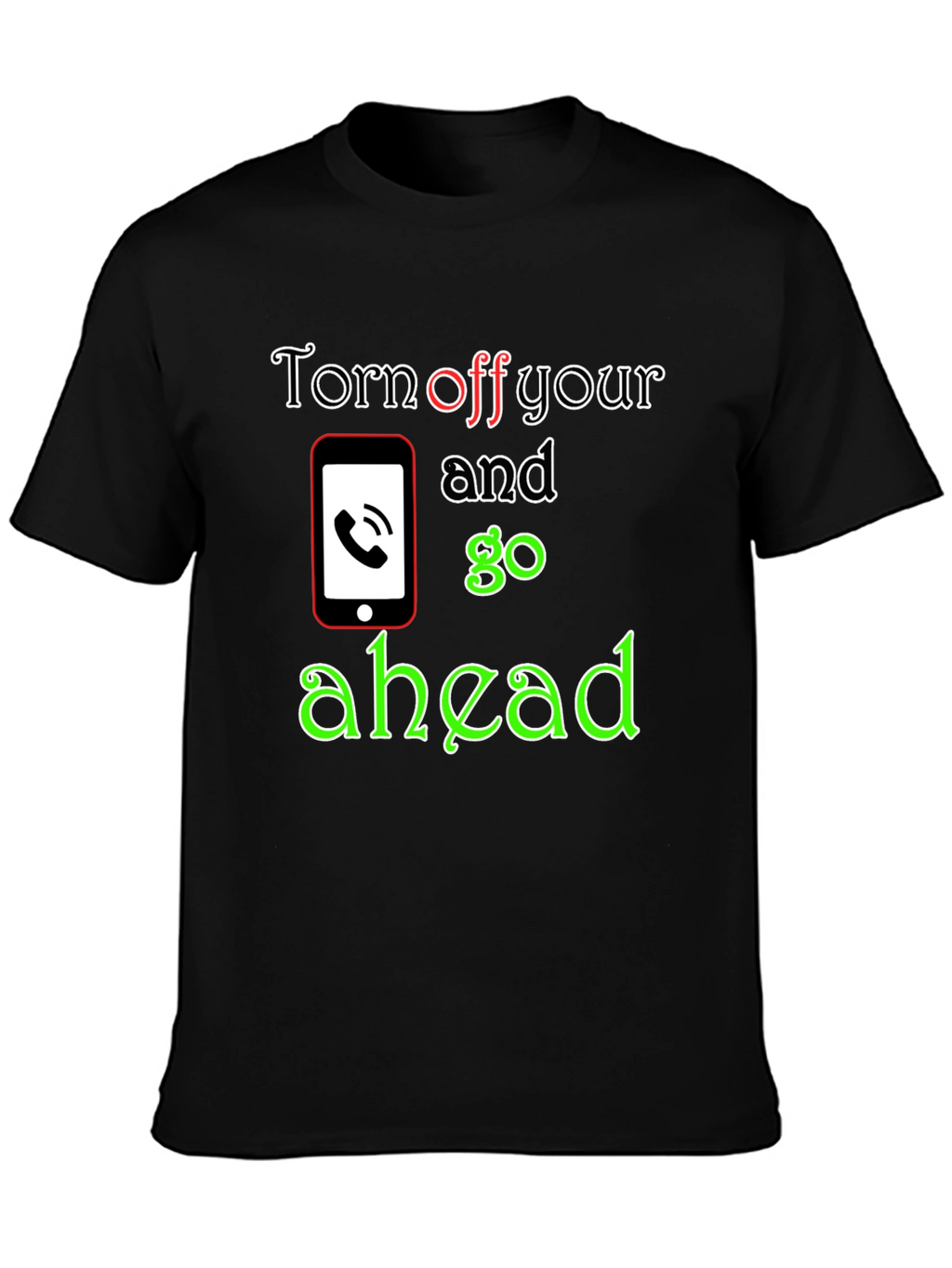 Turn off Your Phone and Go Ahead T-Shirt