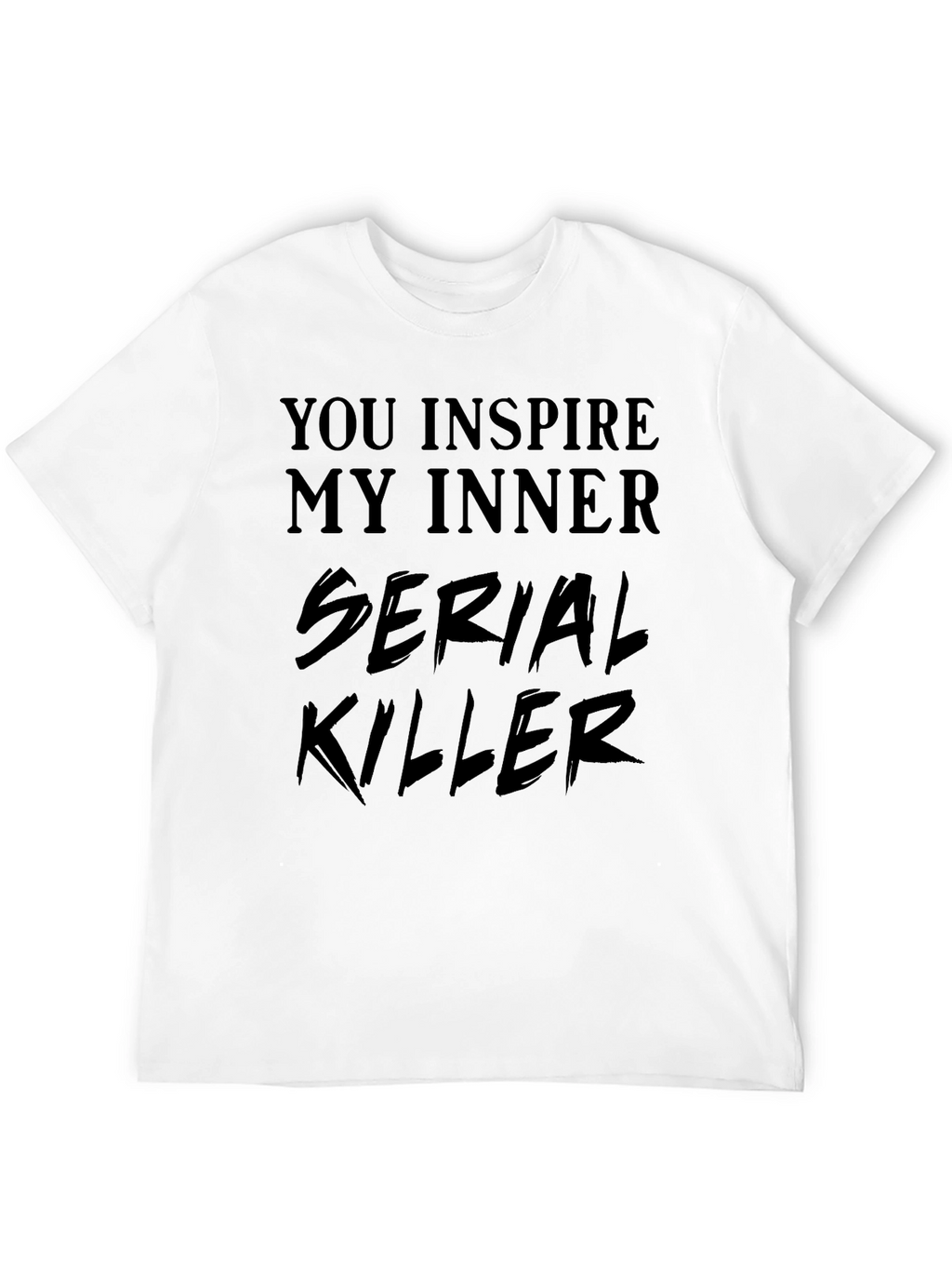 You Inspire My Inner Serial Killer T-Shirt