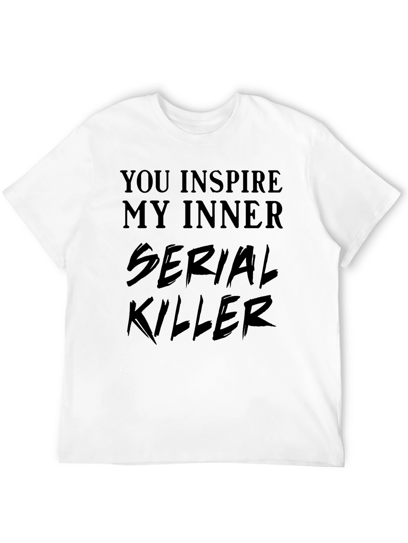 You Inspire My Inner Serial Killer T-Shirt