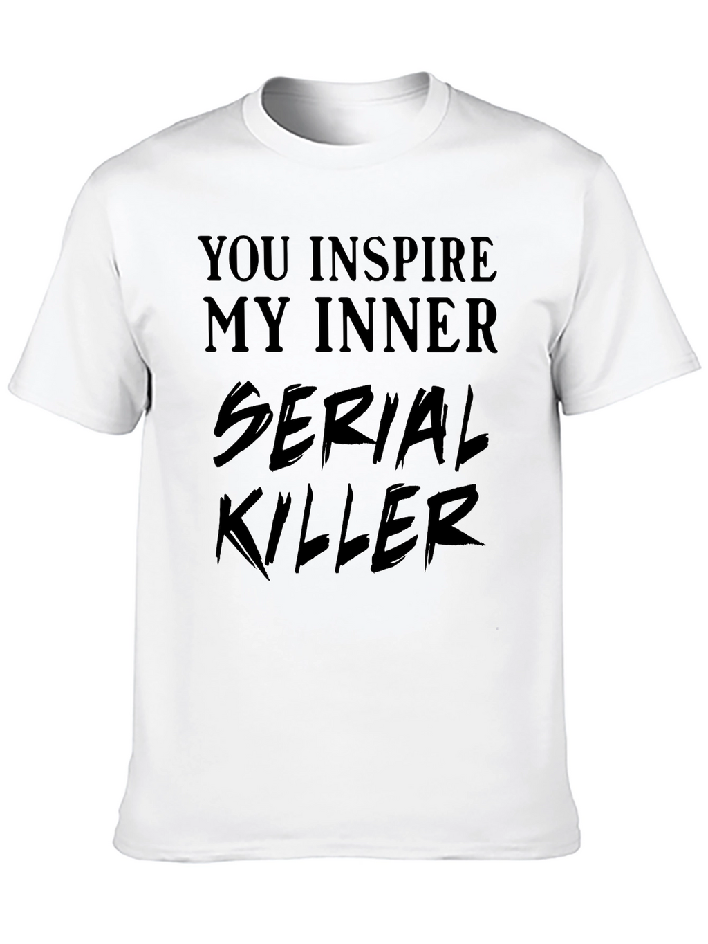 You Inspire My Inner Serial Killer T-Shirt