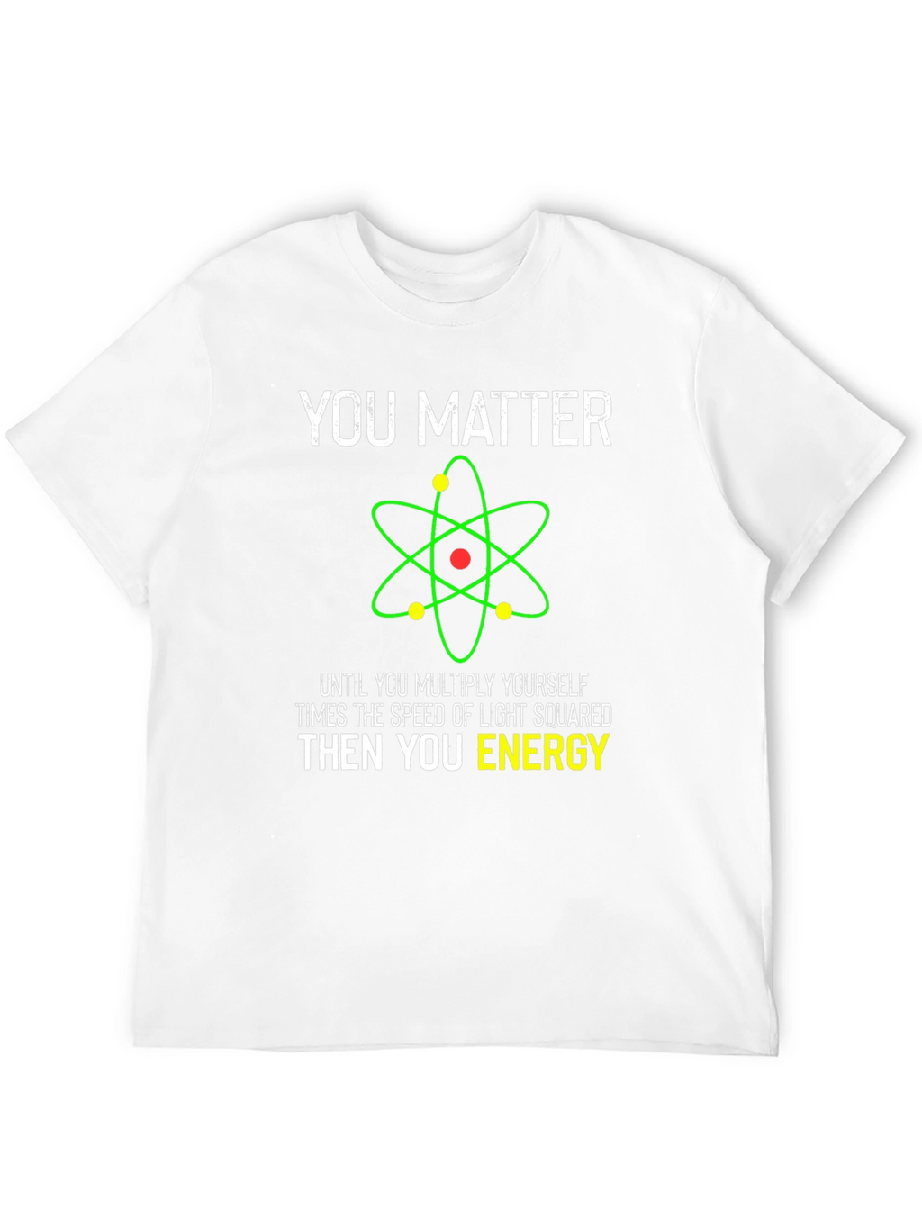 Funny Science T-Shirt - You Matter Then You Energy