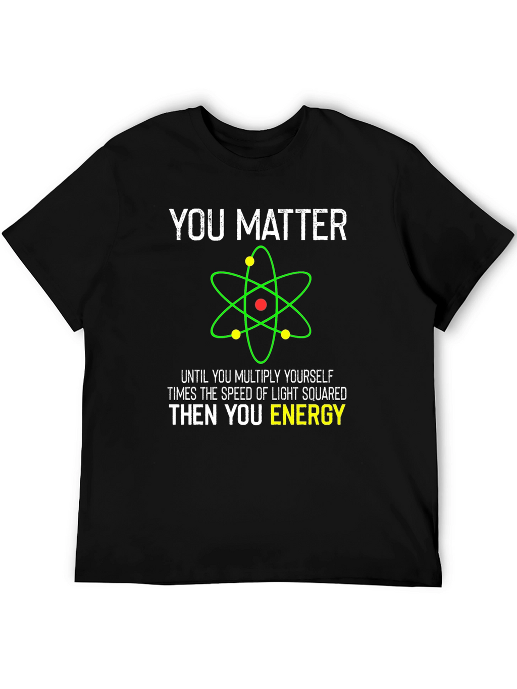 Funny Science T-Shirt - You Matter Then You Energy
